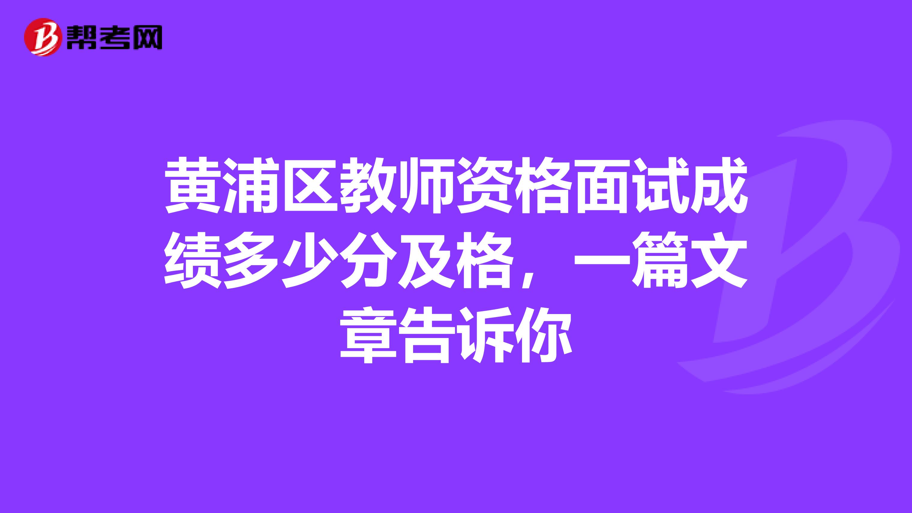 黄浦区教师资格面试成绩多少分及格，一篇文章告诉你