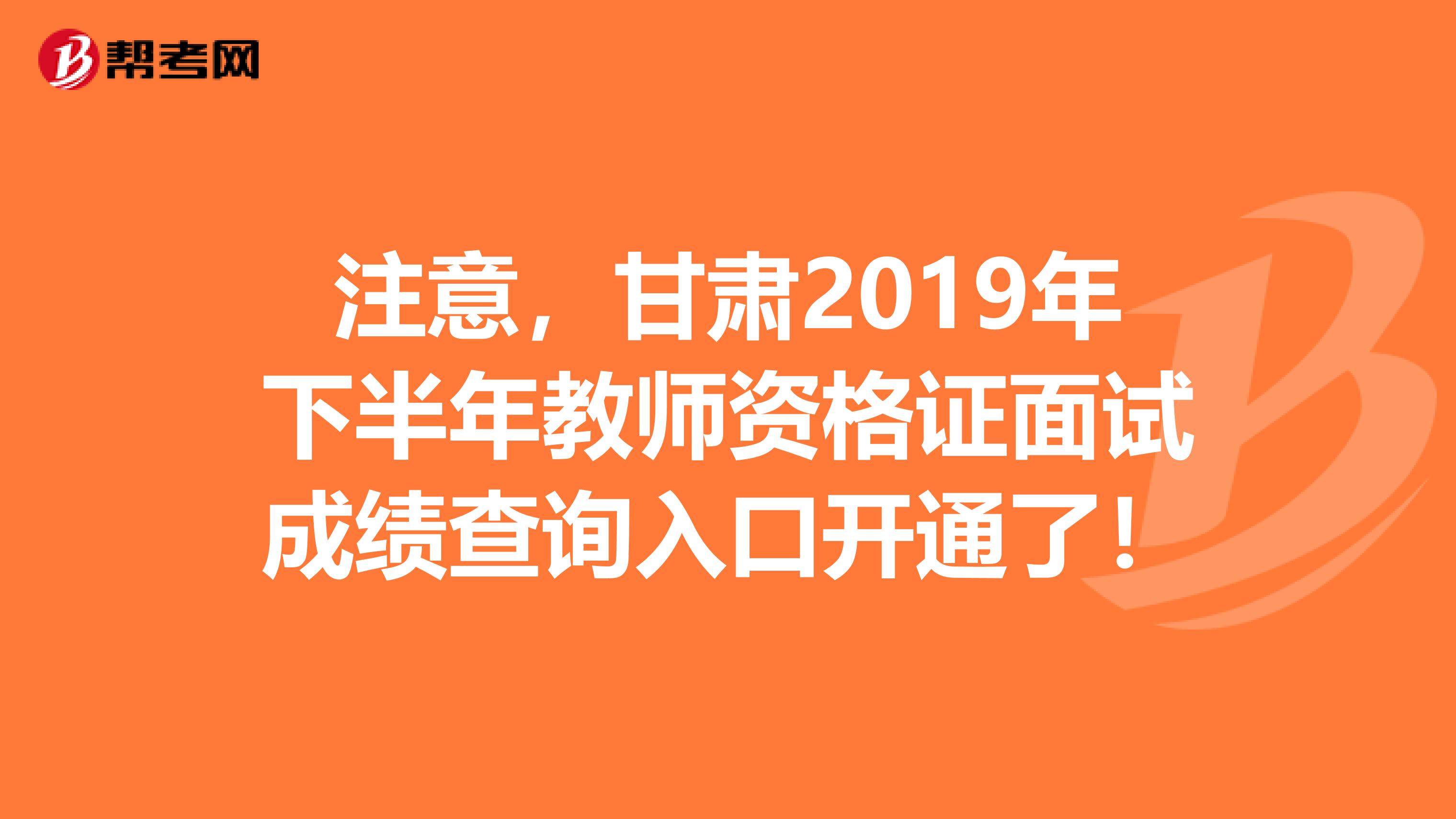 注意，甘肃2019年下半年教师资格证面试成绩查询入口开通了！