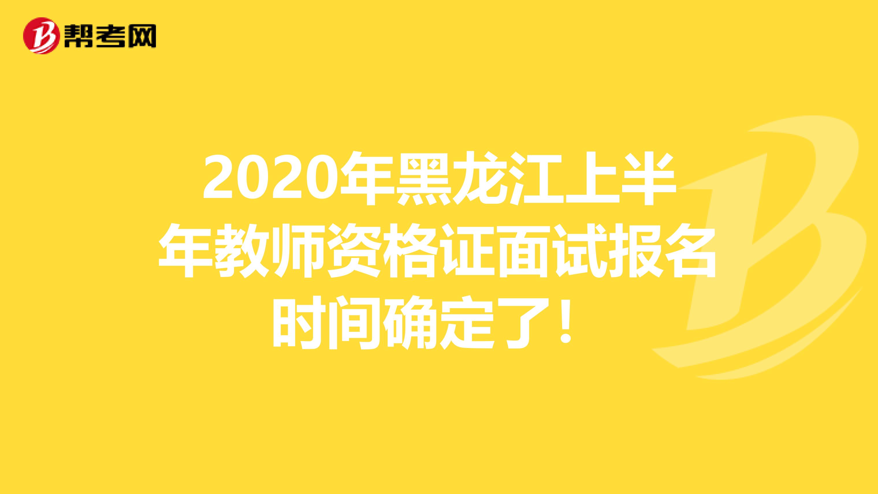 2020年黑龙江上半年教师资格证面试报名时间确定了！