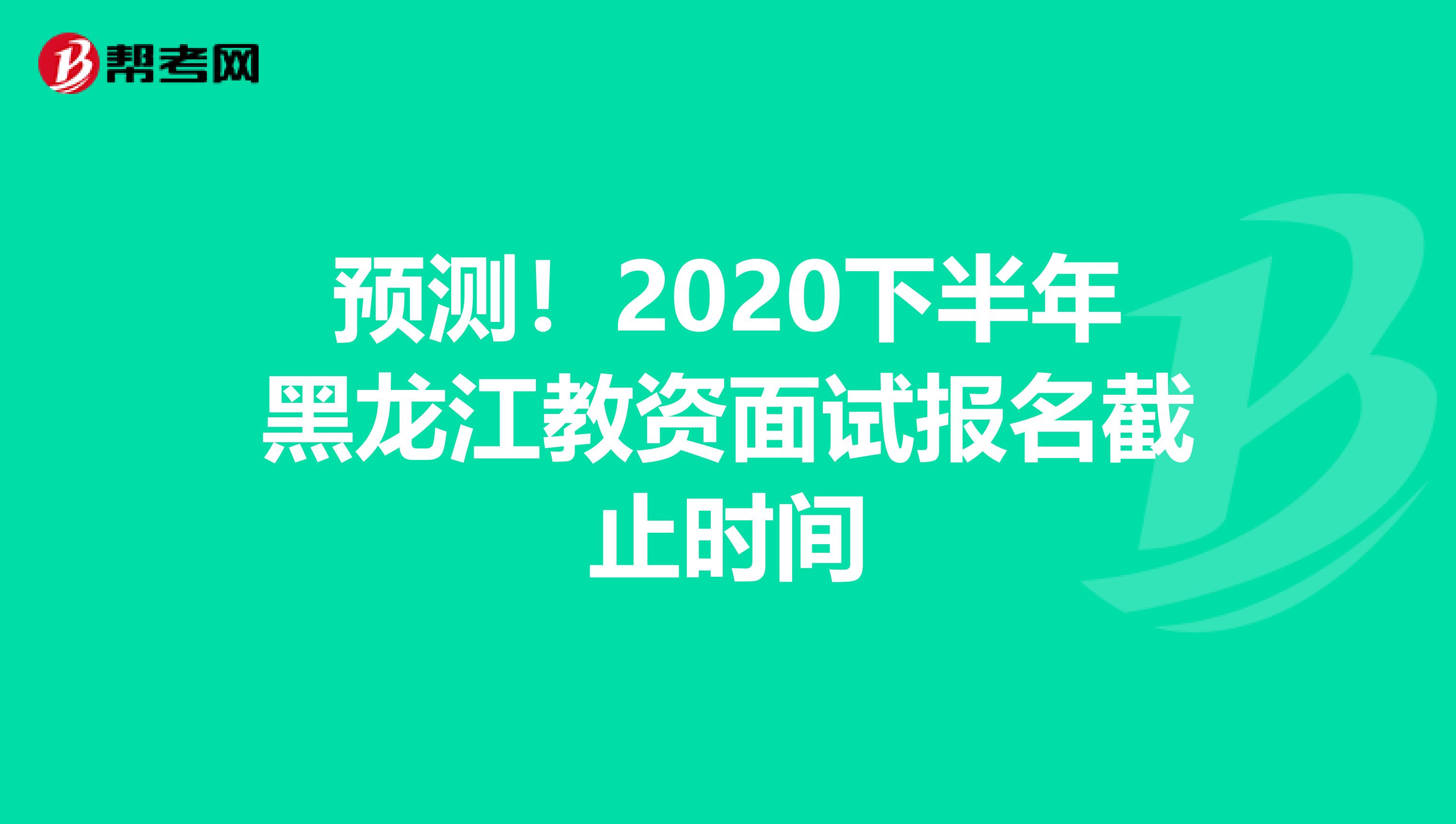 预测！2020下半年黑龙江教资面试报名截止时间