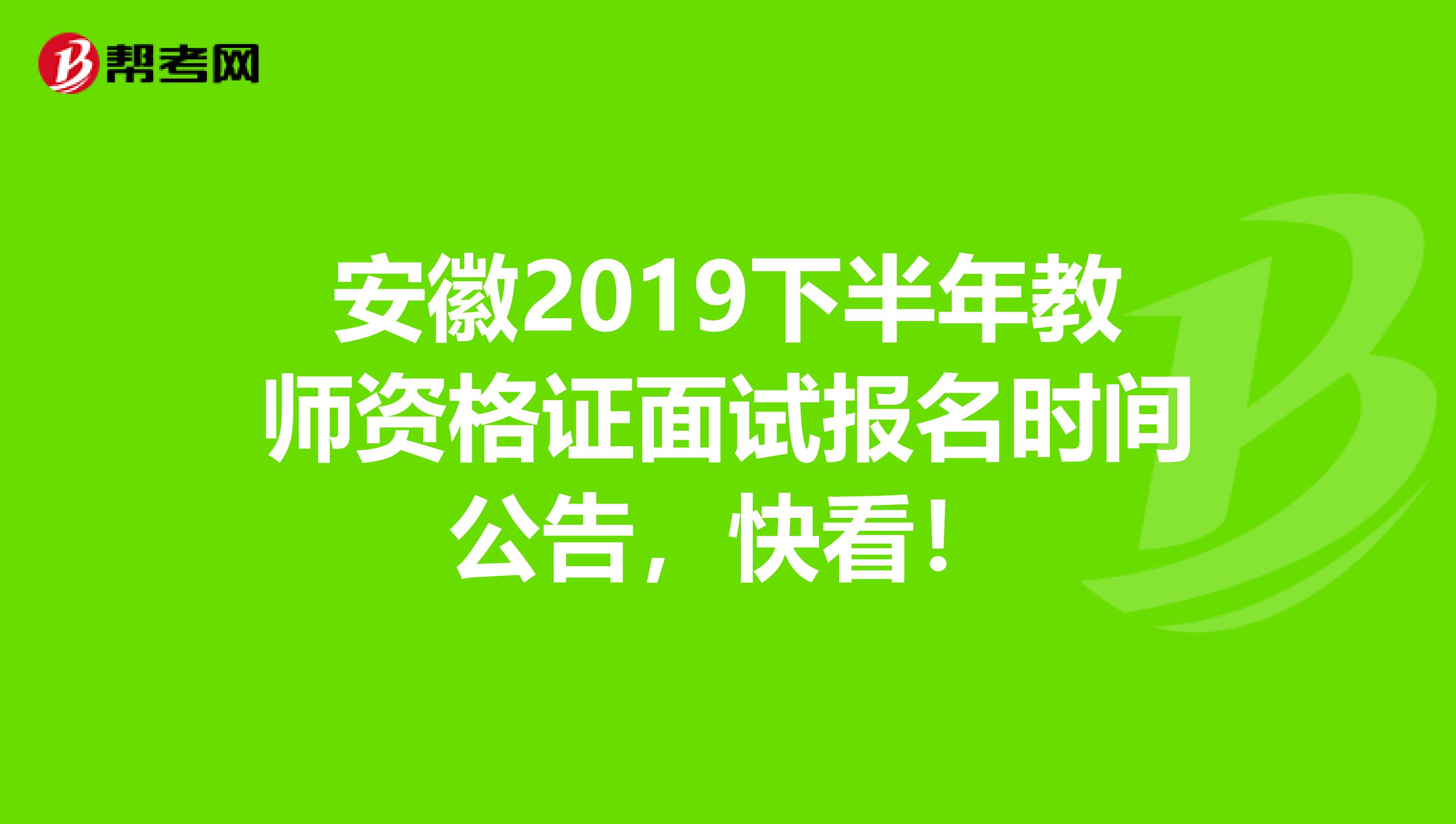 安徽2019下半年教师资格证面试报名时间公告，快看！