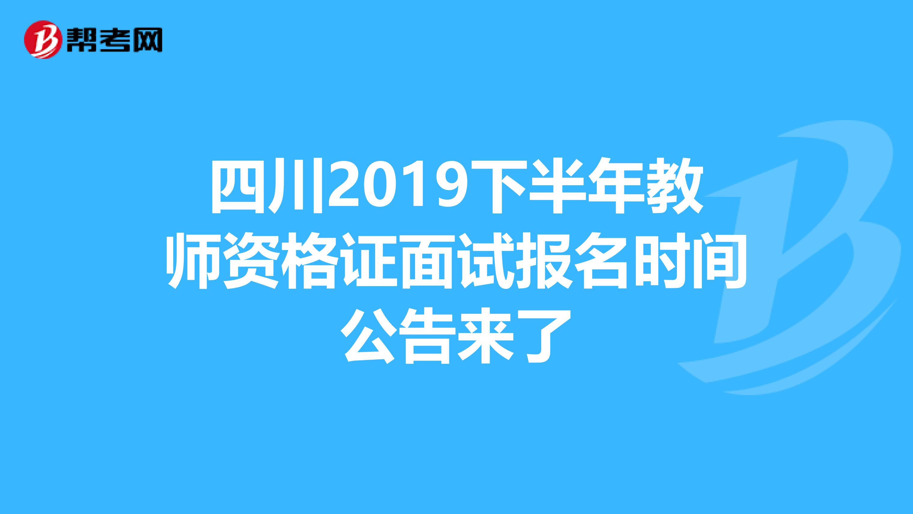 四川2019下半年教师资格证面试报名时间公告来了