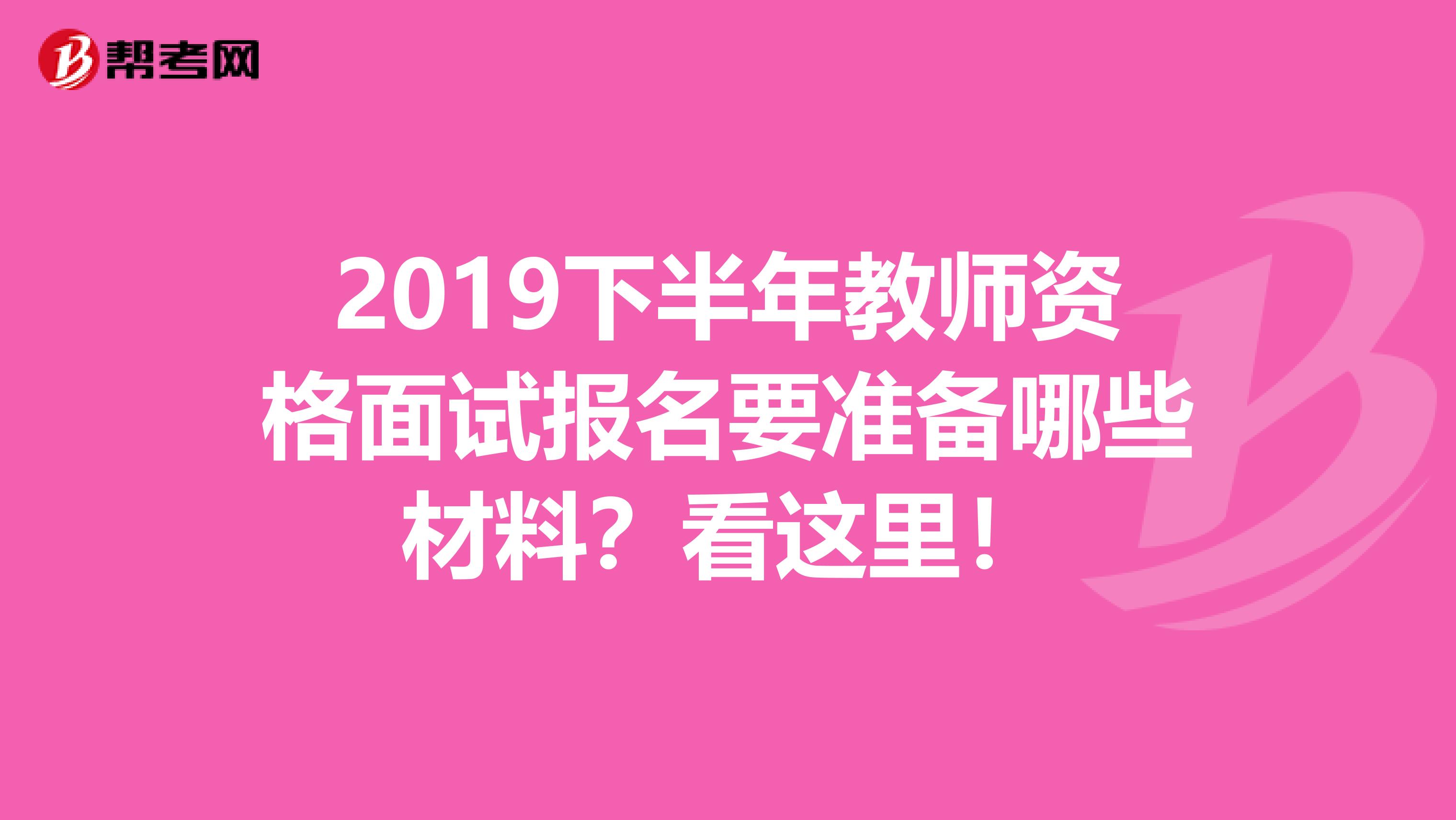 2019下半年教师资格面试报名要准备哪些材料？看这里！