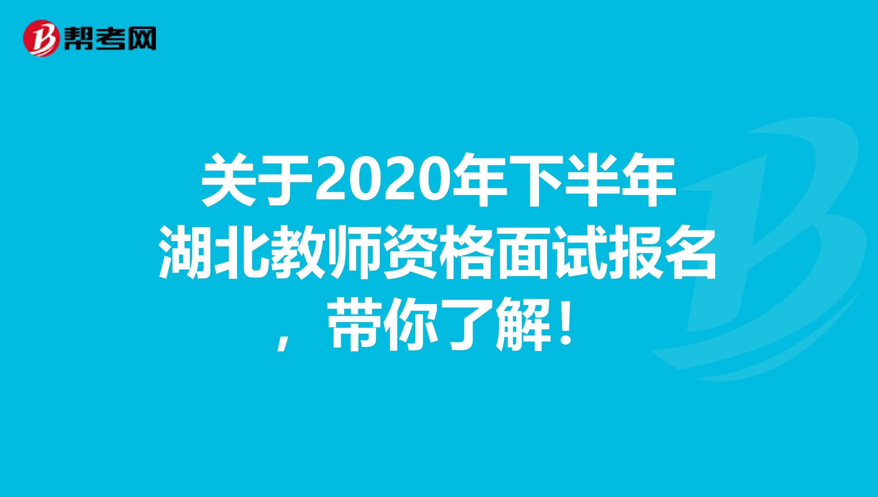关于2020年下半年湖北教师资格面试报名，带你了解！