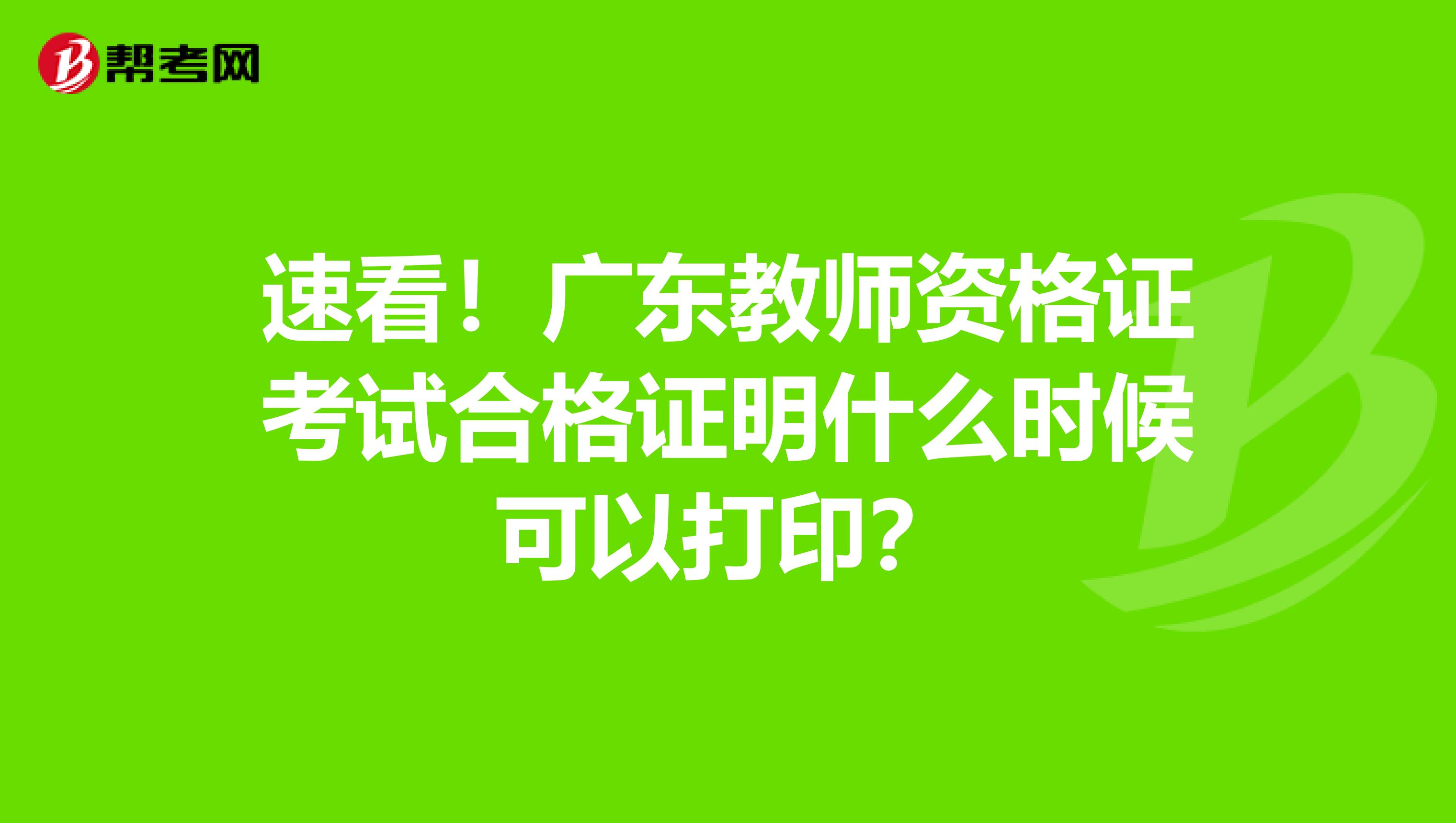 速看！广东教师资格证考试合格证明什么时候可以打印？