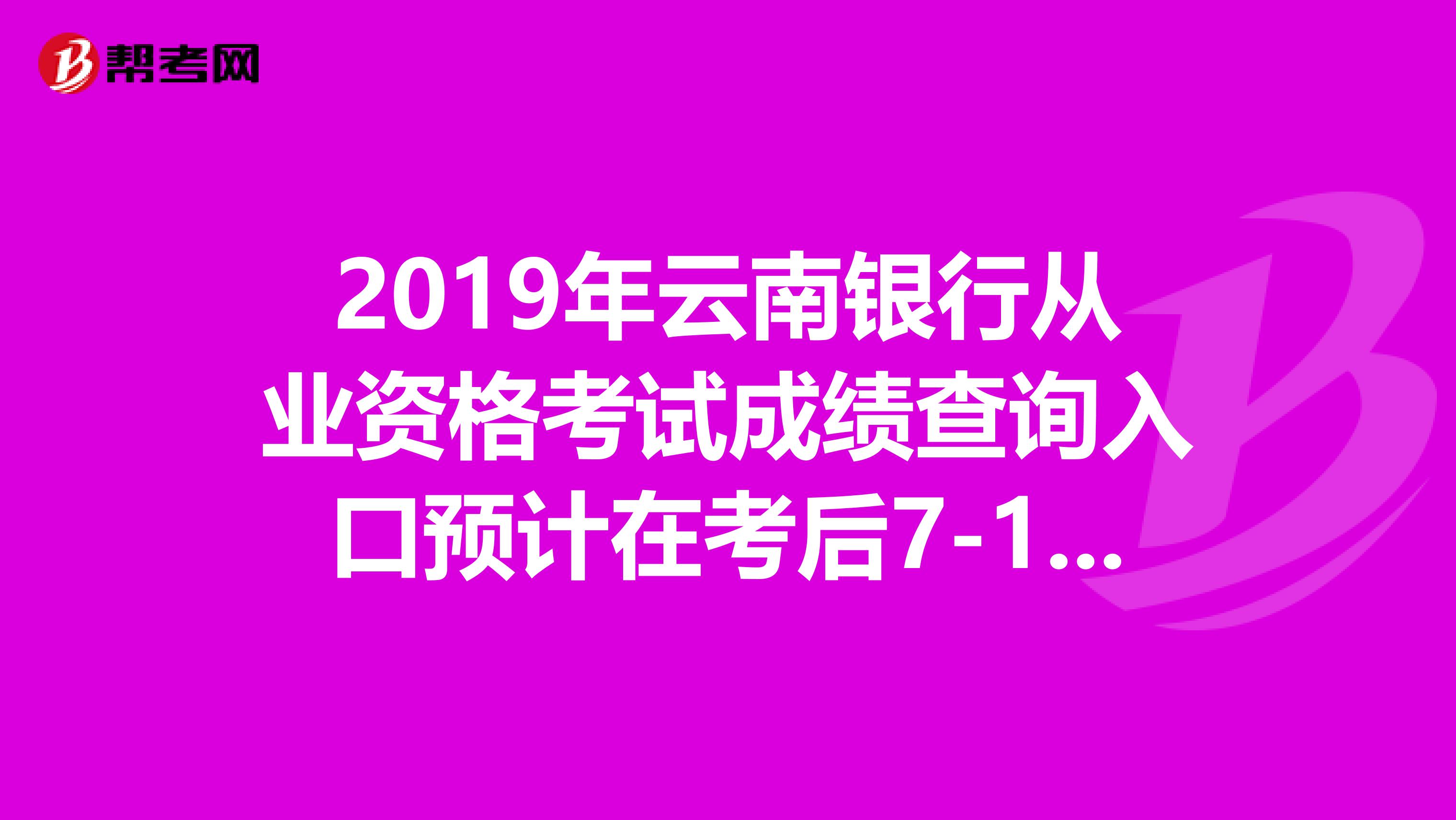 2019年云南银行从业资格考试成绩查询入口预计在考后7-10日开通