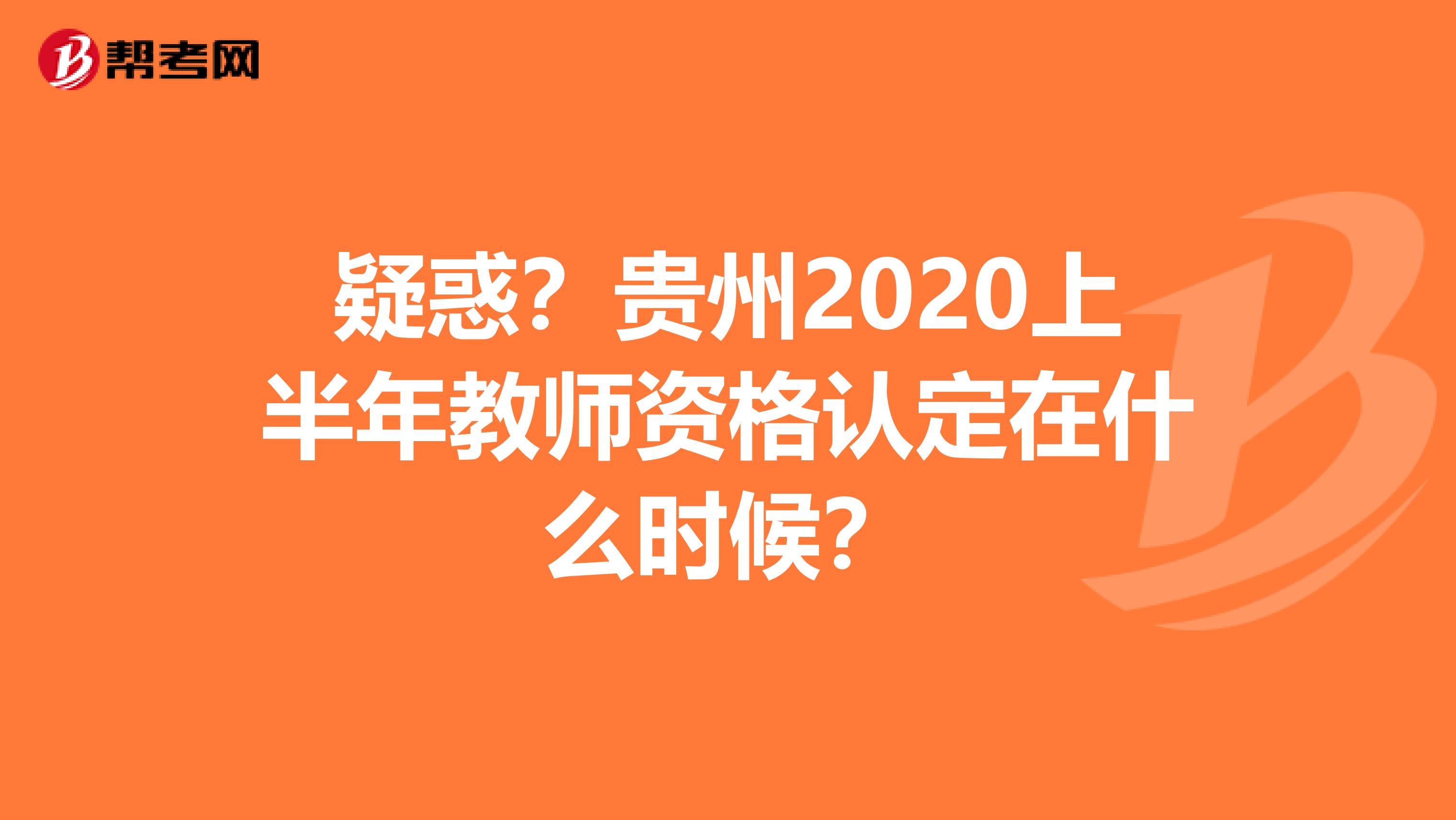 疑惑？贵州2020上半年教师资格认定在什么时候？