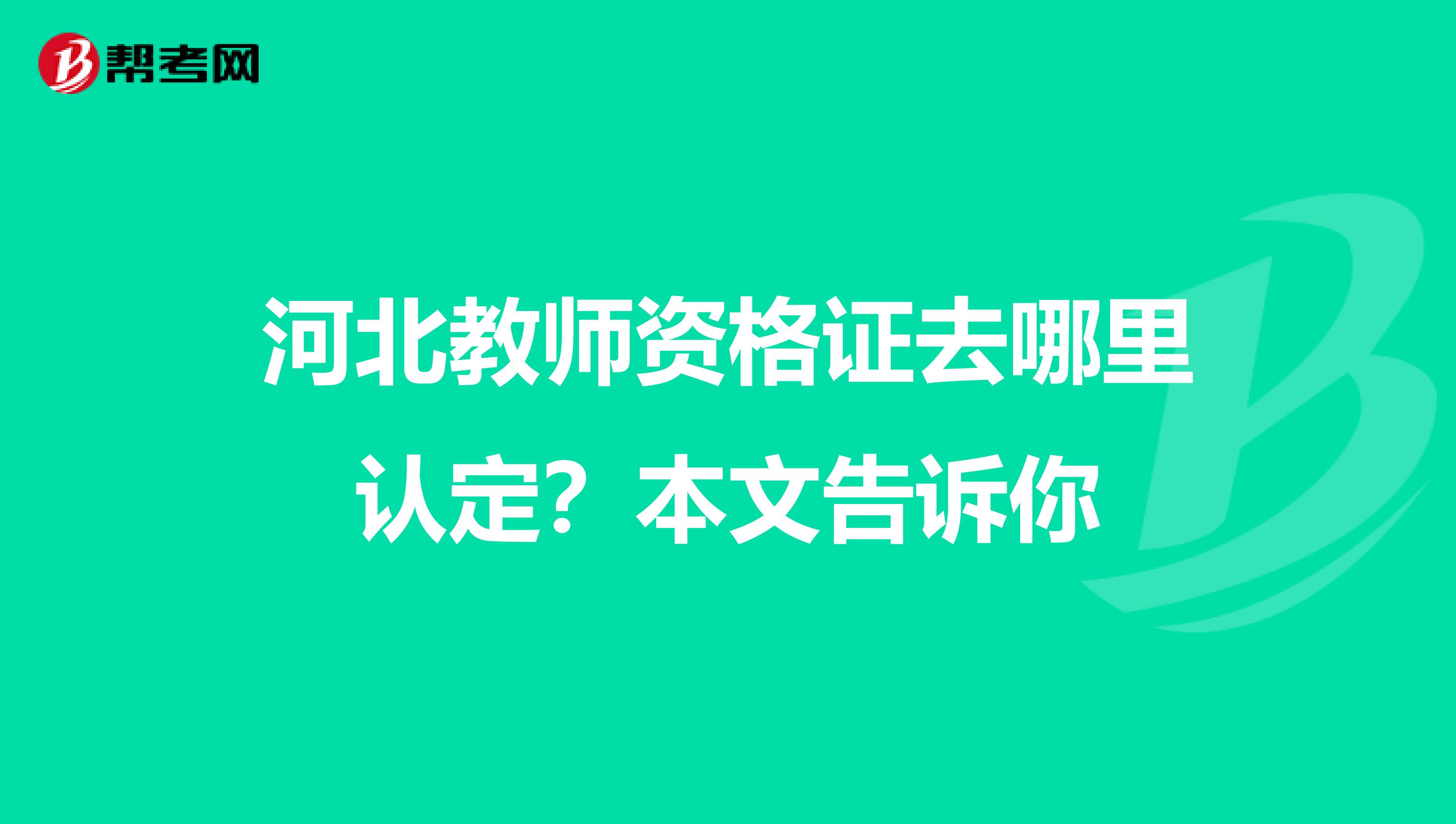 河北教师资格证去哪里认定？本文告诉你