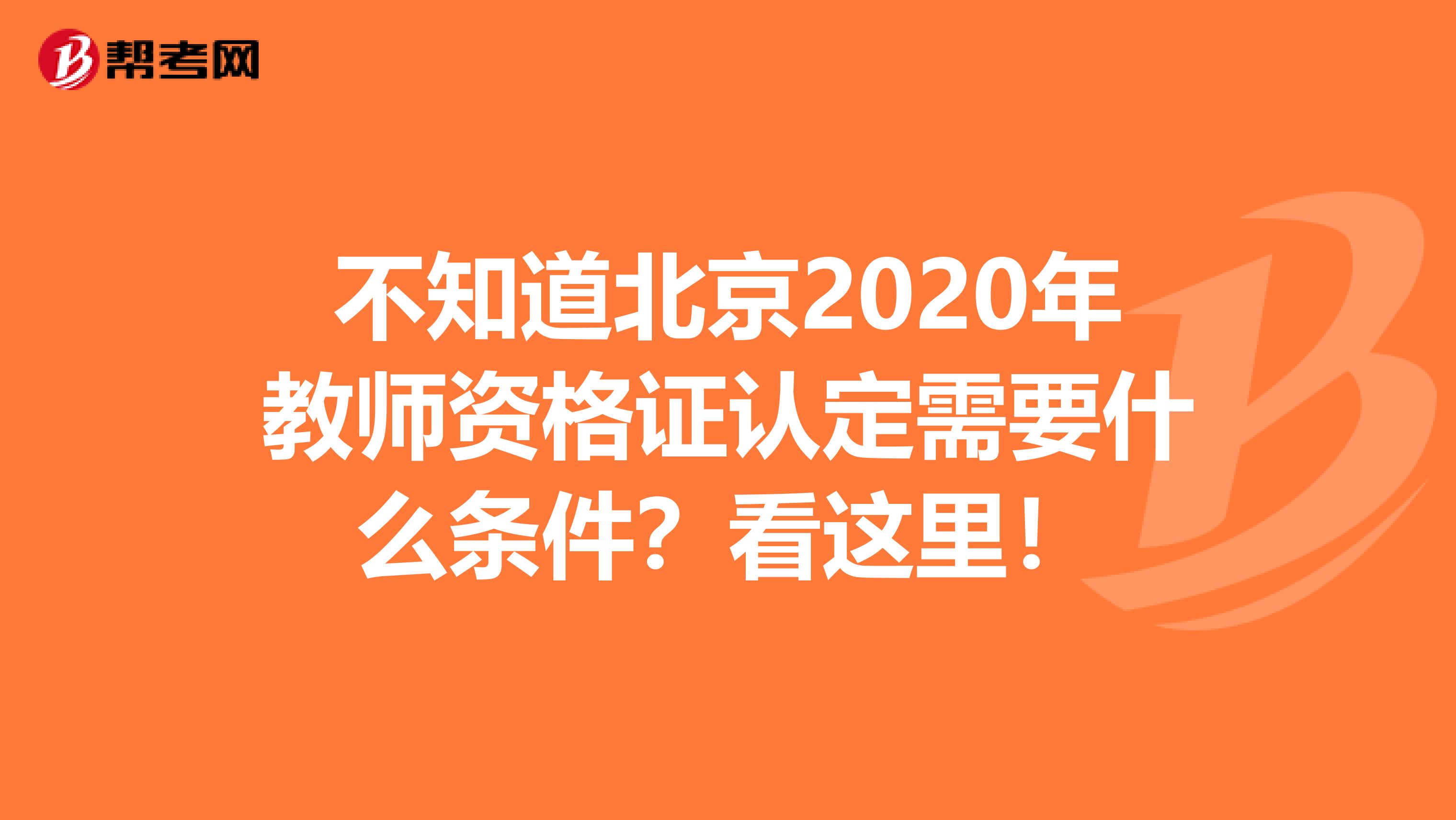 不知道北京2020年教师资格证认定需要什么条件？看这里！