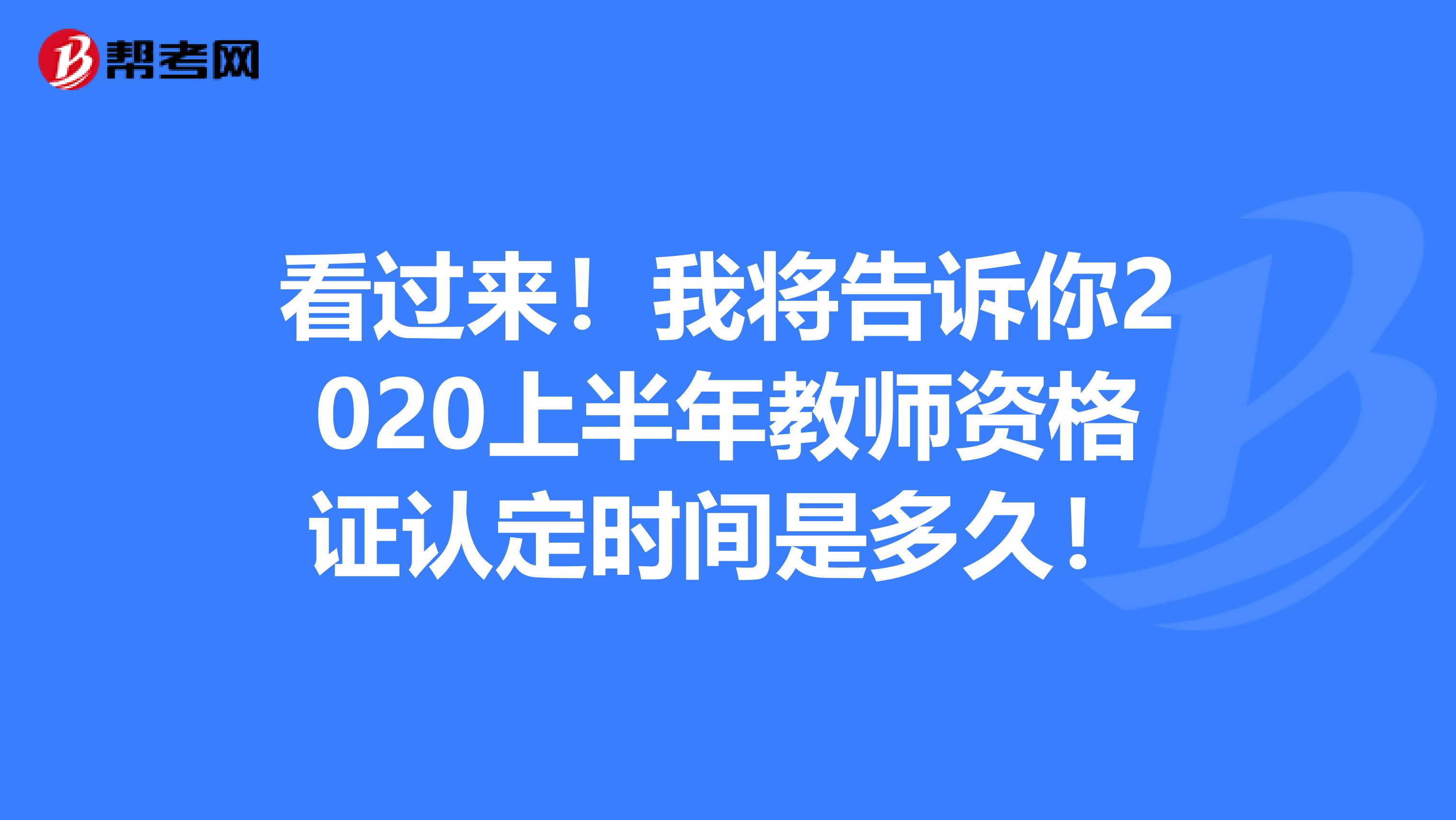 看过来！我将告诉你2020上半年教师资格证认定时间是多久！