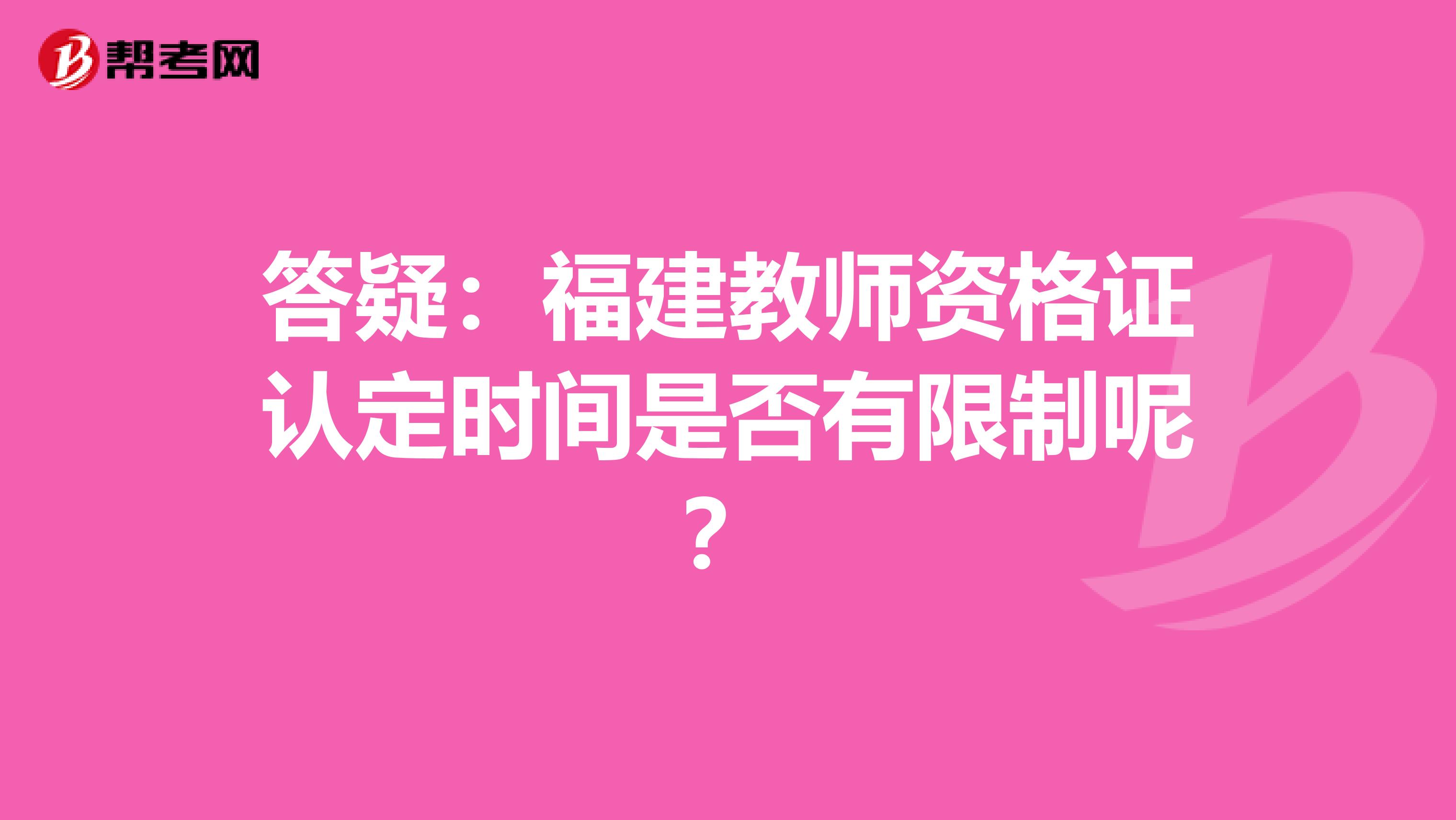 答疑：福建教师资格证认定时间是否有限制呢？