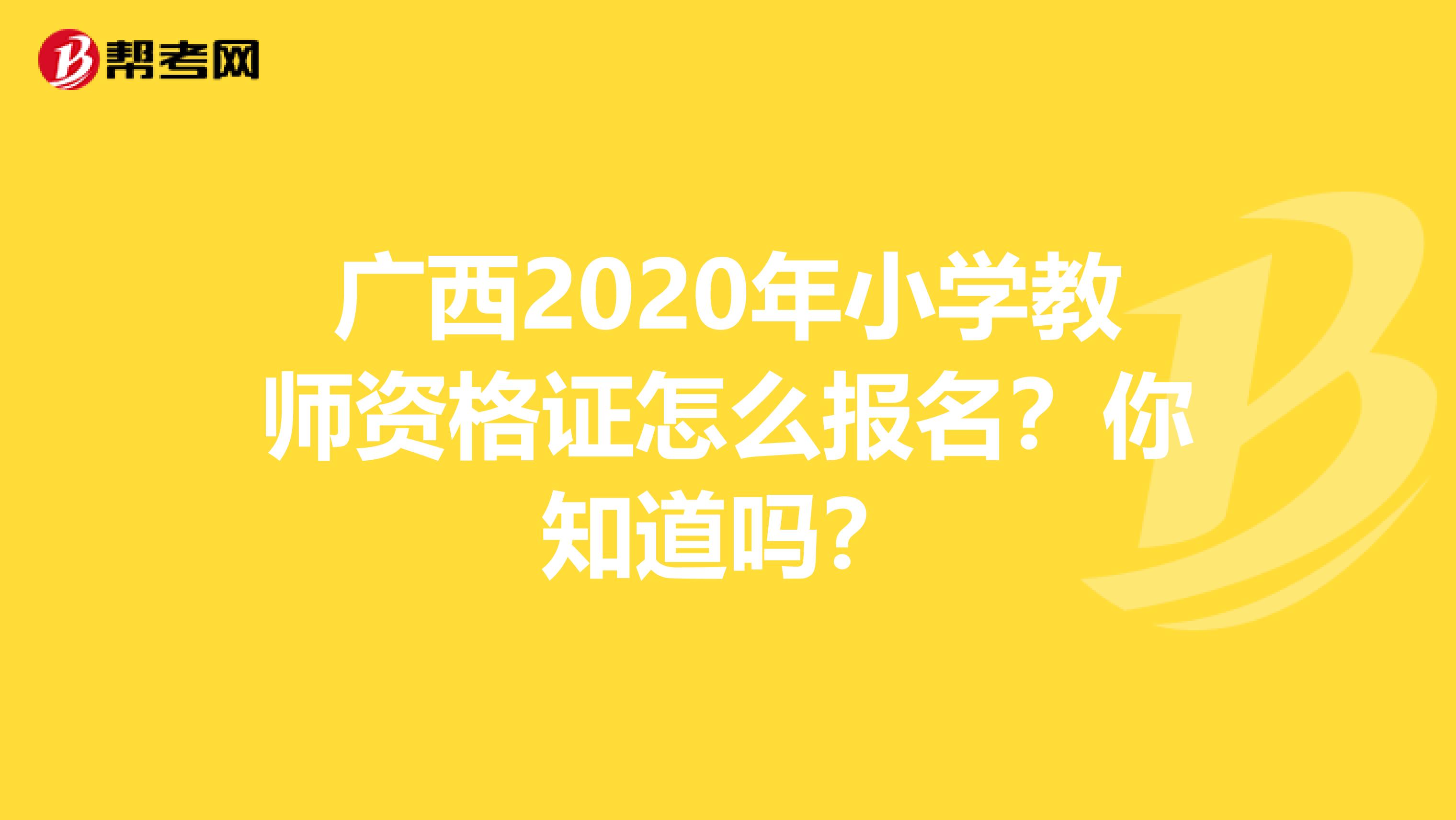 广西2020年小学教师资格证怎么报名？你知道吗？