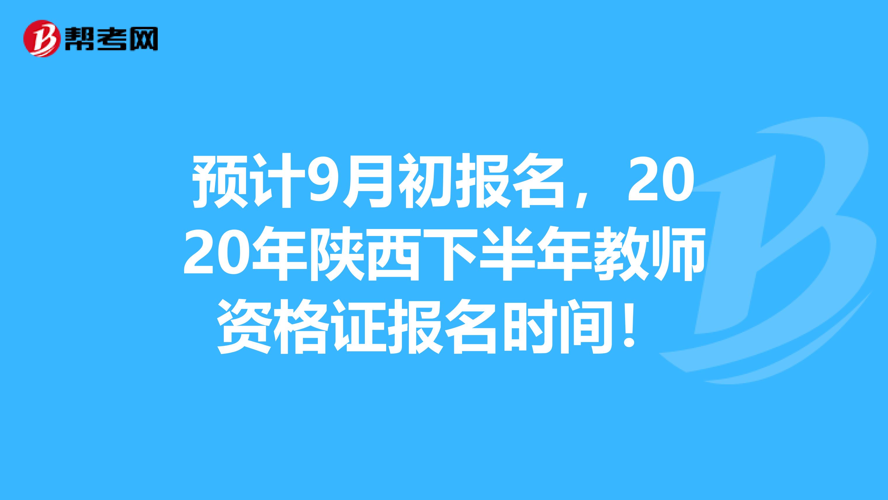 预计9月初报名，2020年陕西下半年教师资格证报名时间！
