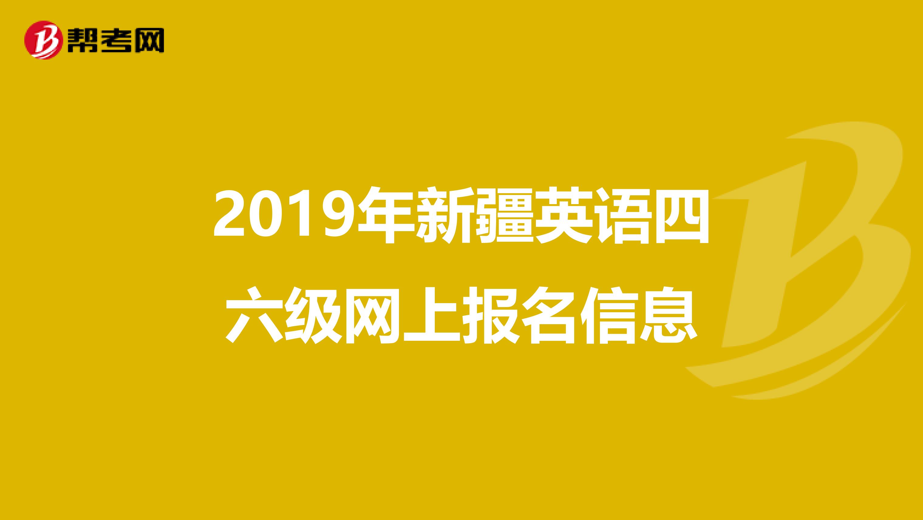 2019年新疆英语四六级网上报名信息