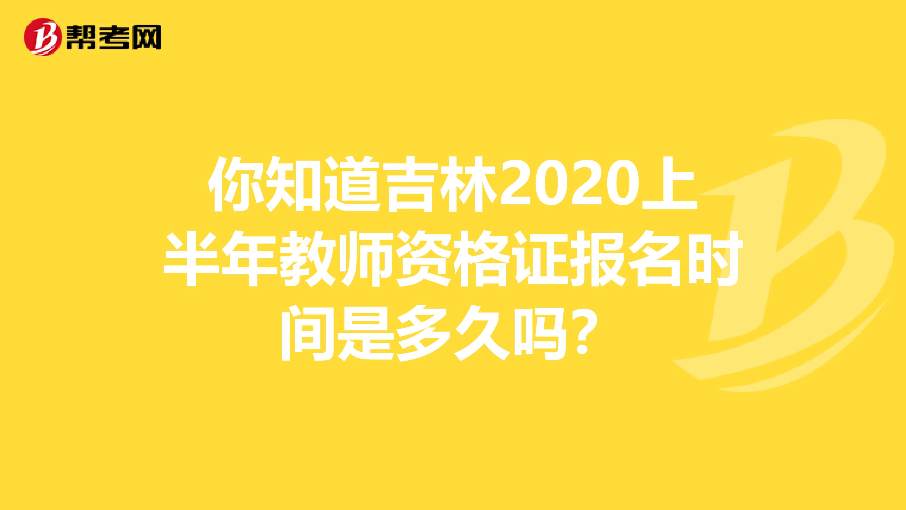 你知道吉林2020上半年教师资格证报名时间是多久吗？