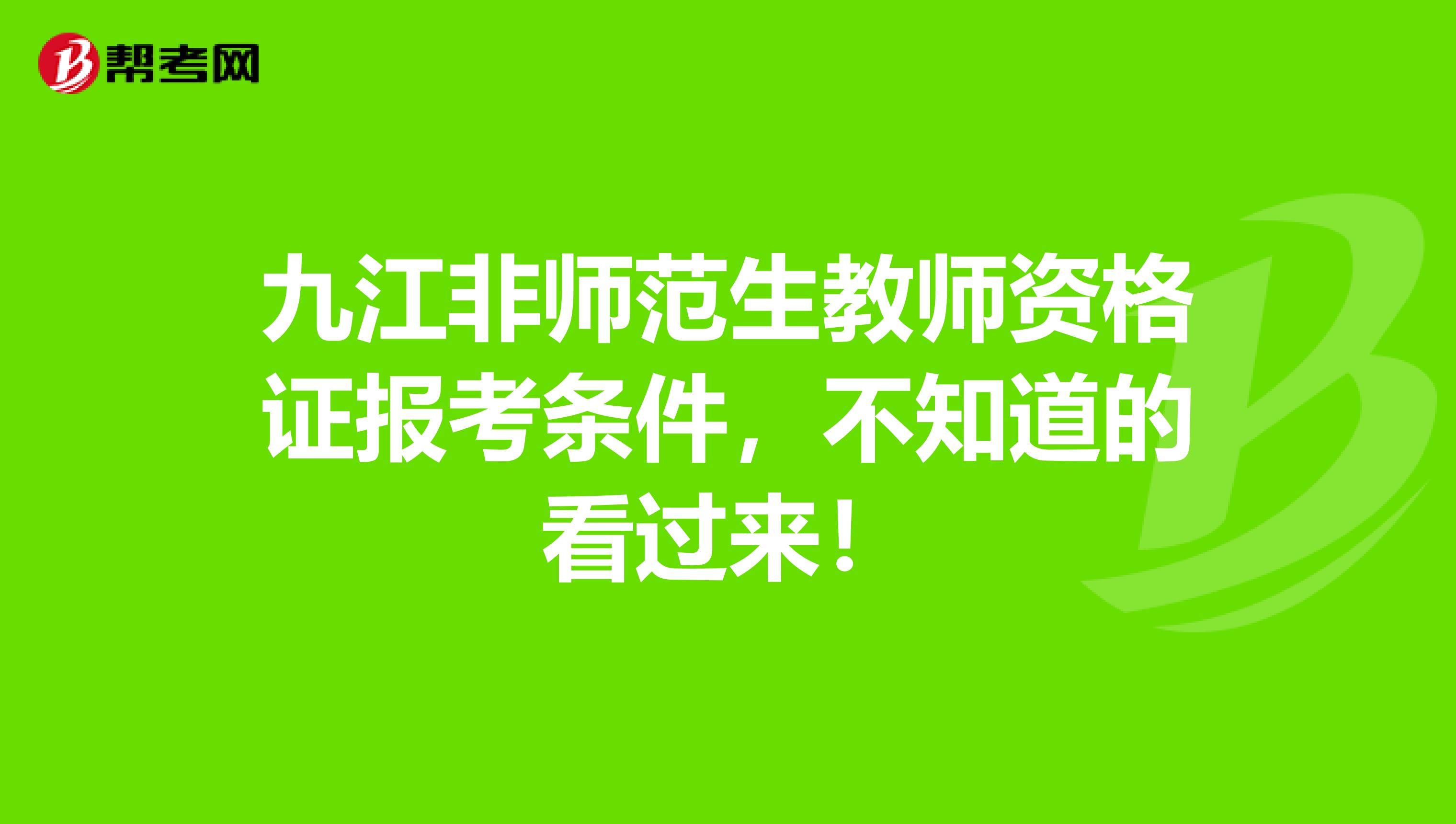 九江非师范生教师资格证报考条件，不知道的看过来！