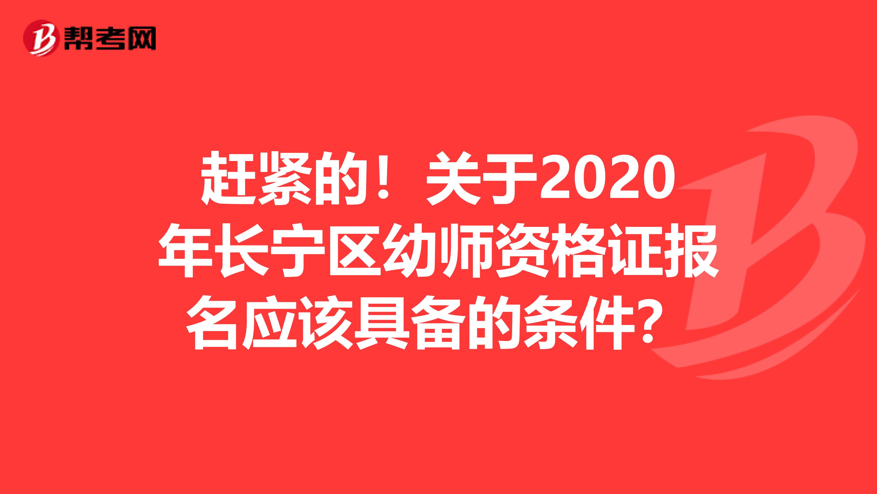 赶紧的！关于2020年长宁区幼师资格证报名应该具备的条件？