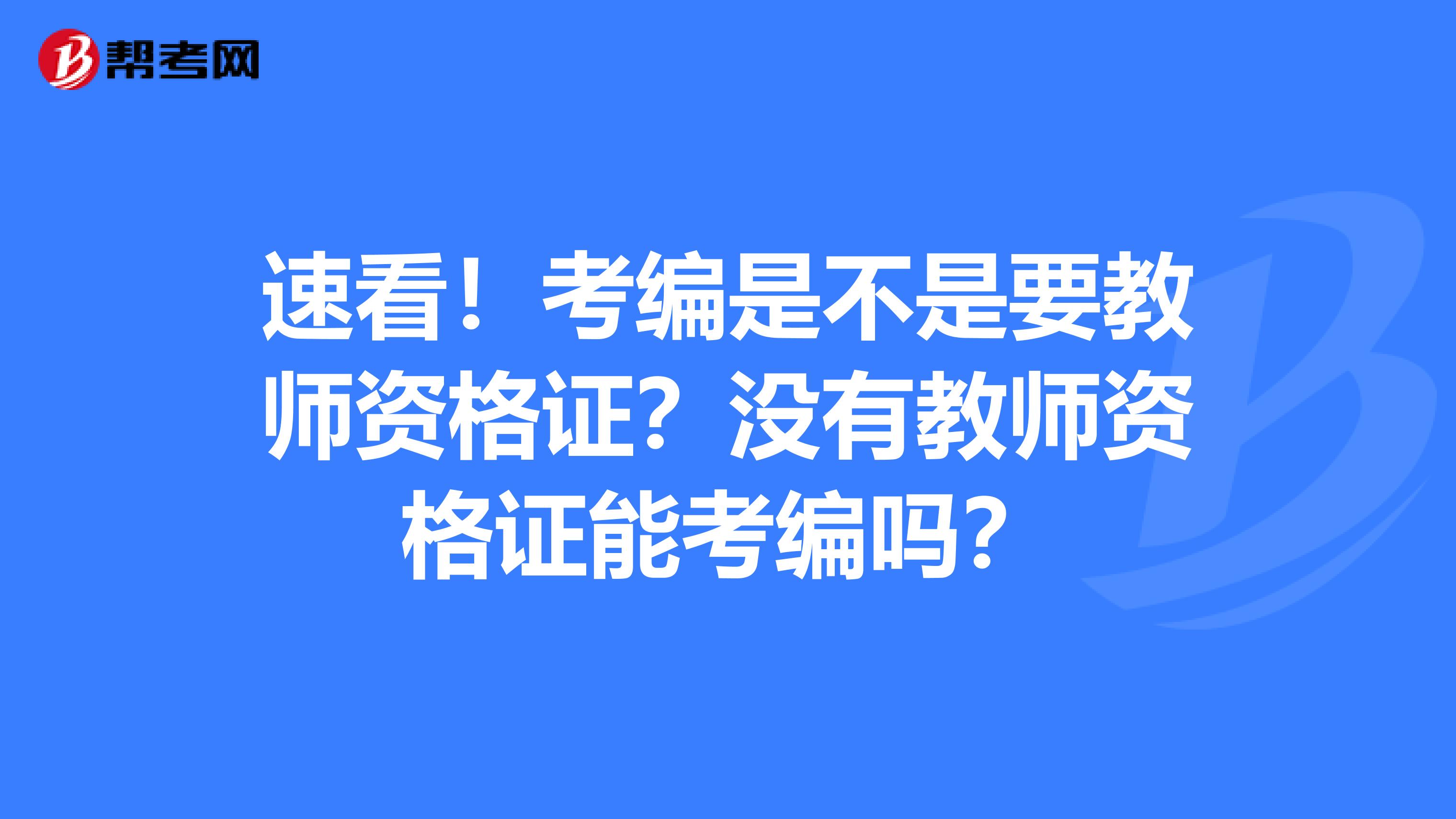 速看！考编是不是要教师资格证？没有教师资格证能考编吗？