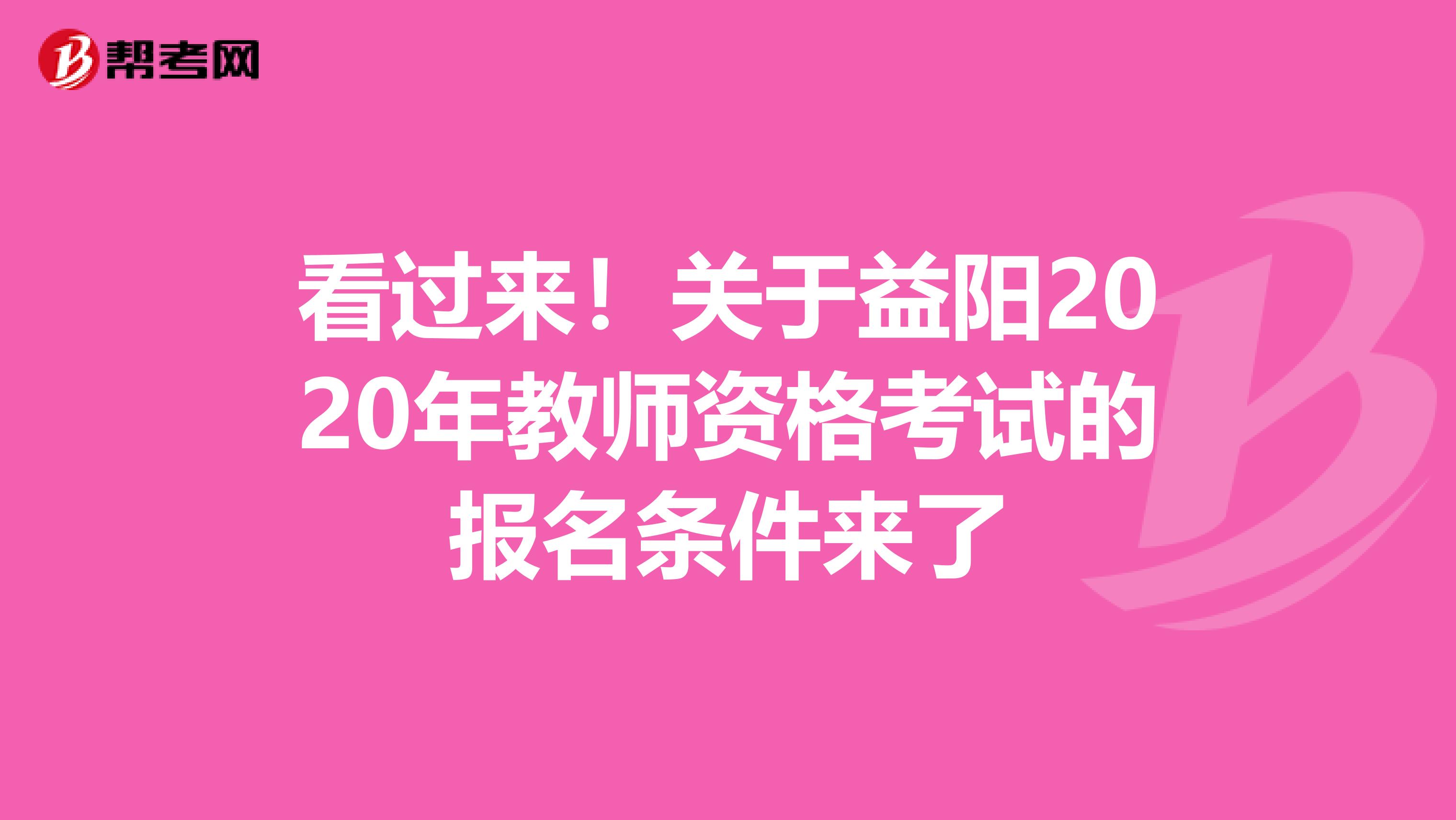 看过来！关于益阳2020年教师资格考试的报名条件来了