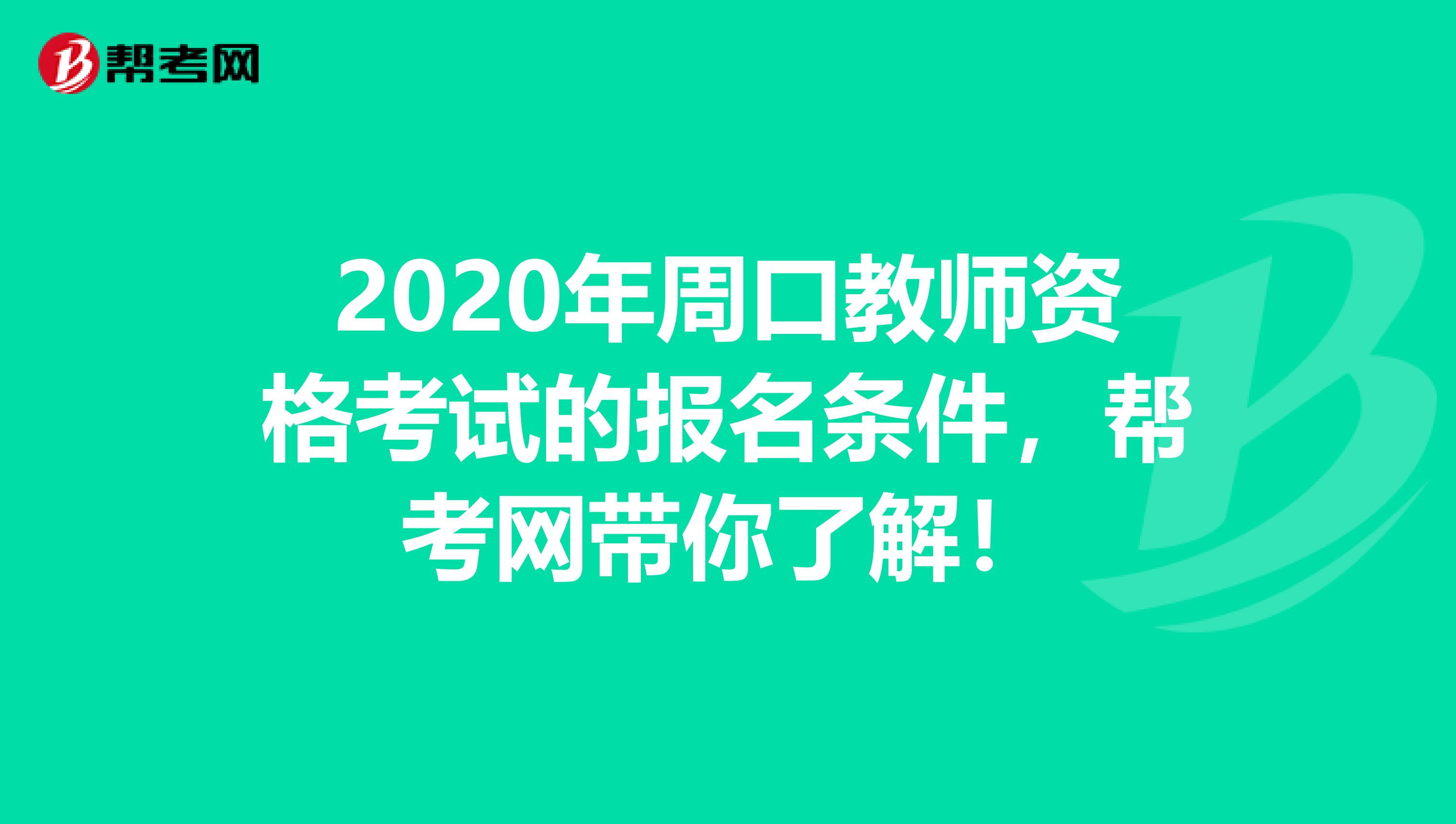 2020年周口教师资格考试的报名条件，帮考网带你了解！