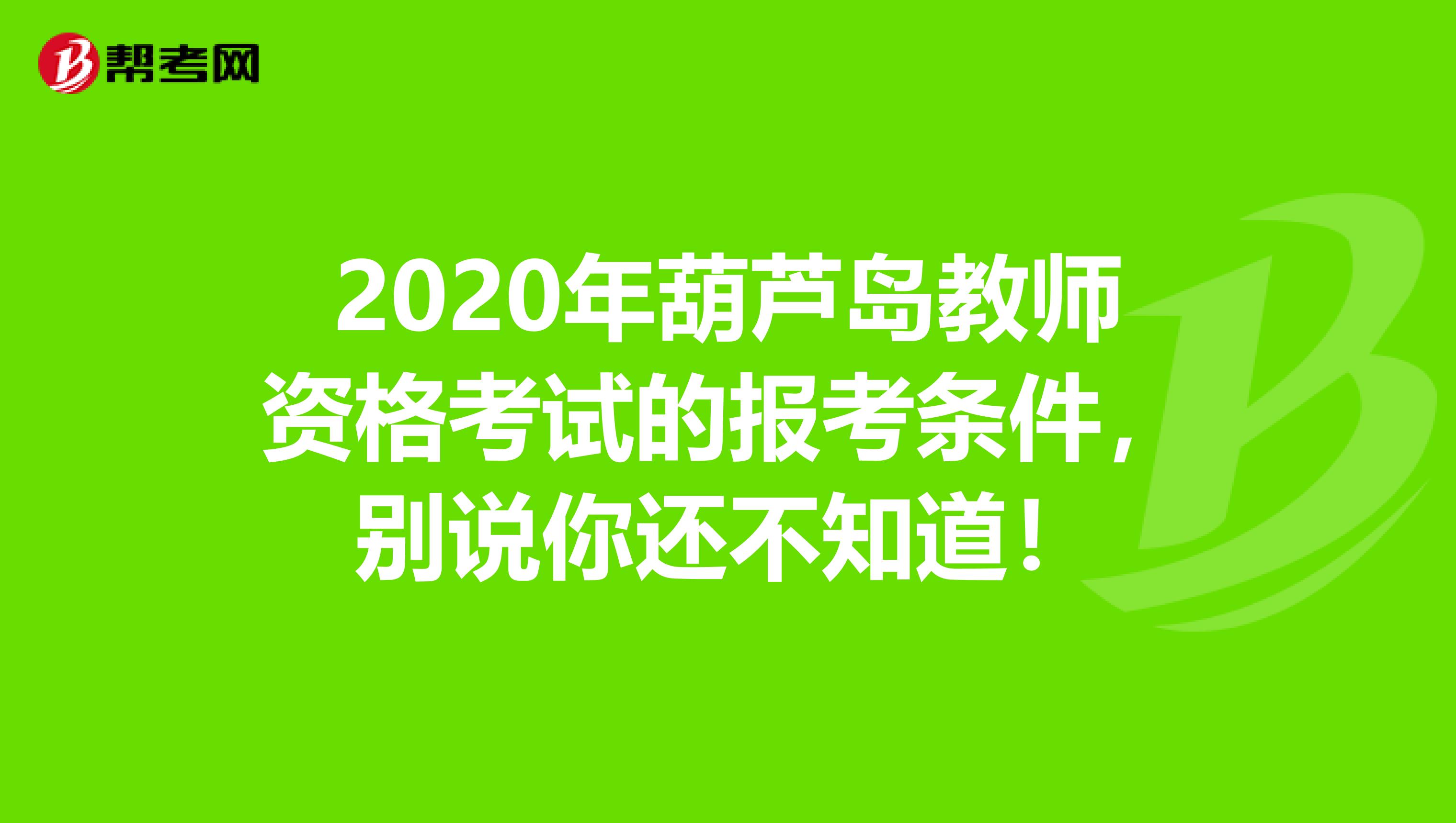 2020年葫芦岛教师资格考试的报考条件，别说你还不知道！