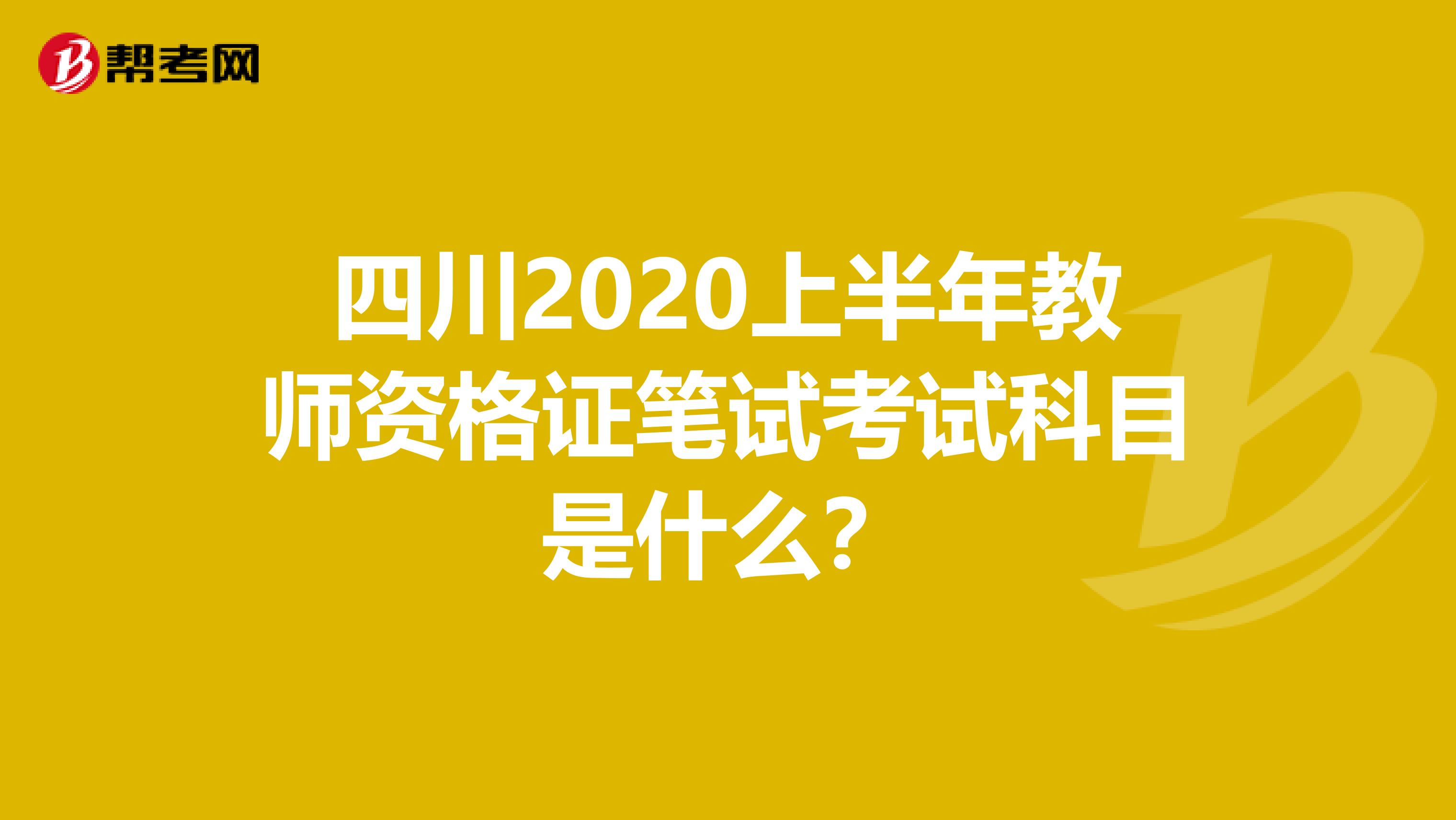 四川2020上半年教师资格证笔试考试科目是什么？