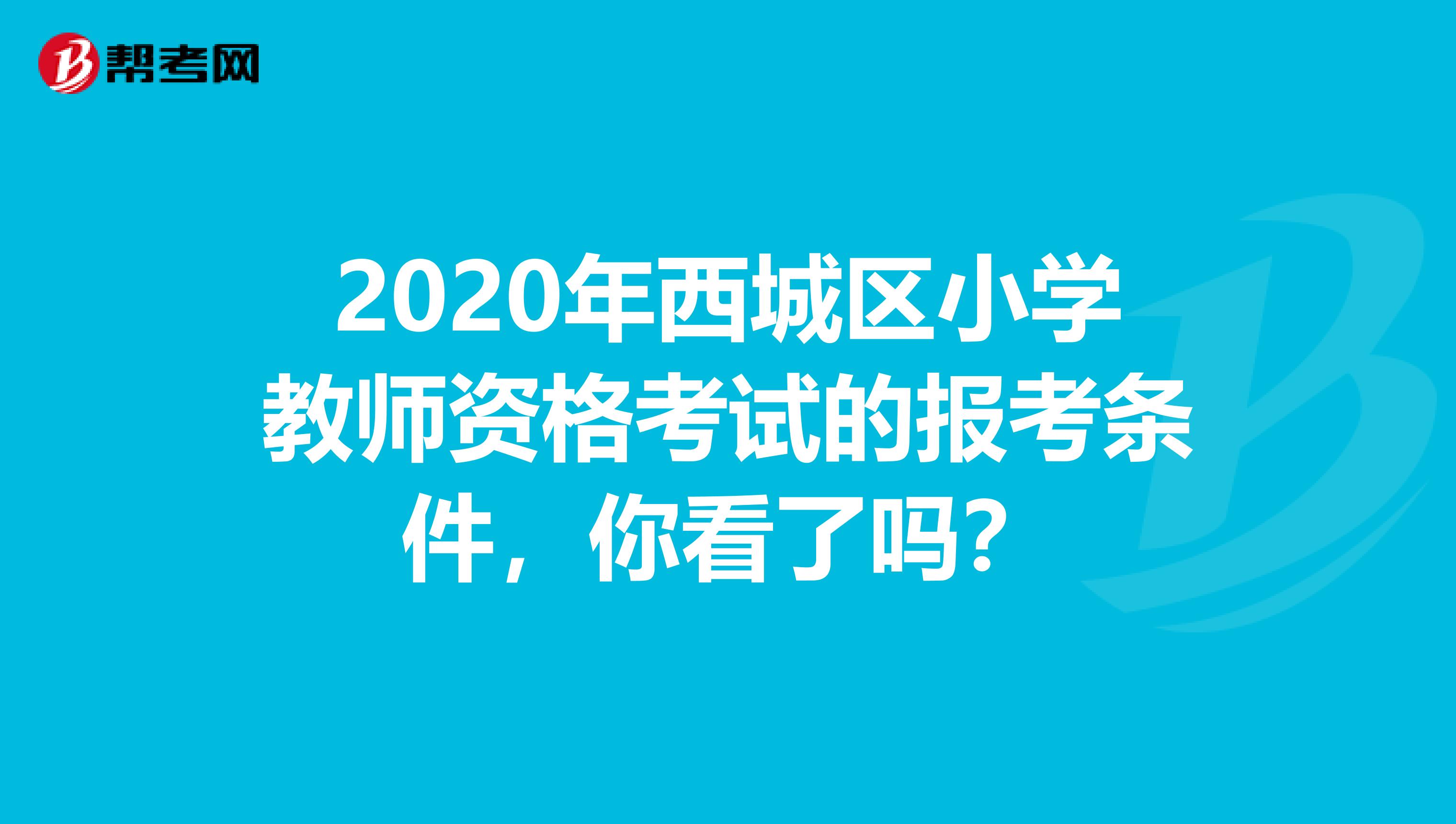 2020年西城区小学教师资格考试的报考条件，你看了吗？