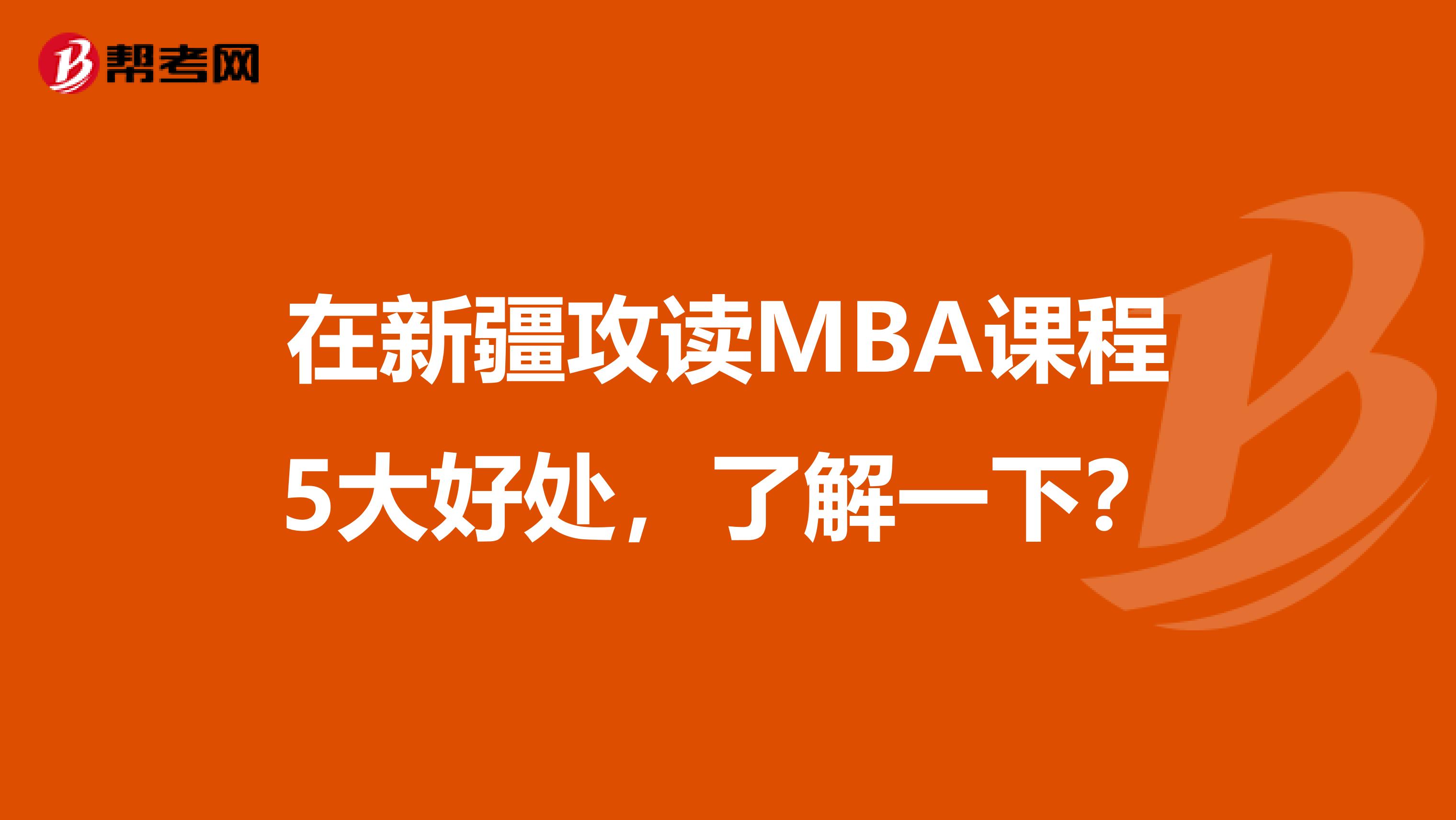 在新疆攻读MBA课程5大好处，了解一下？