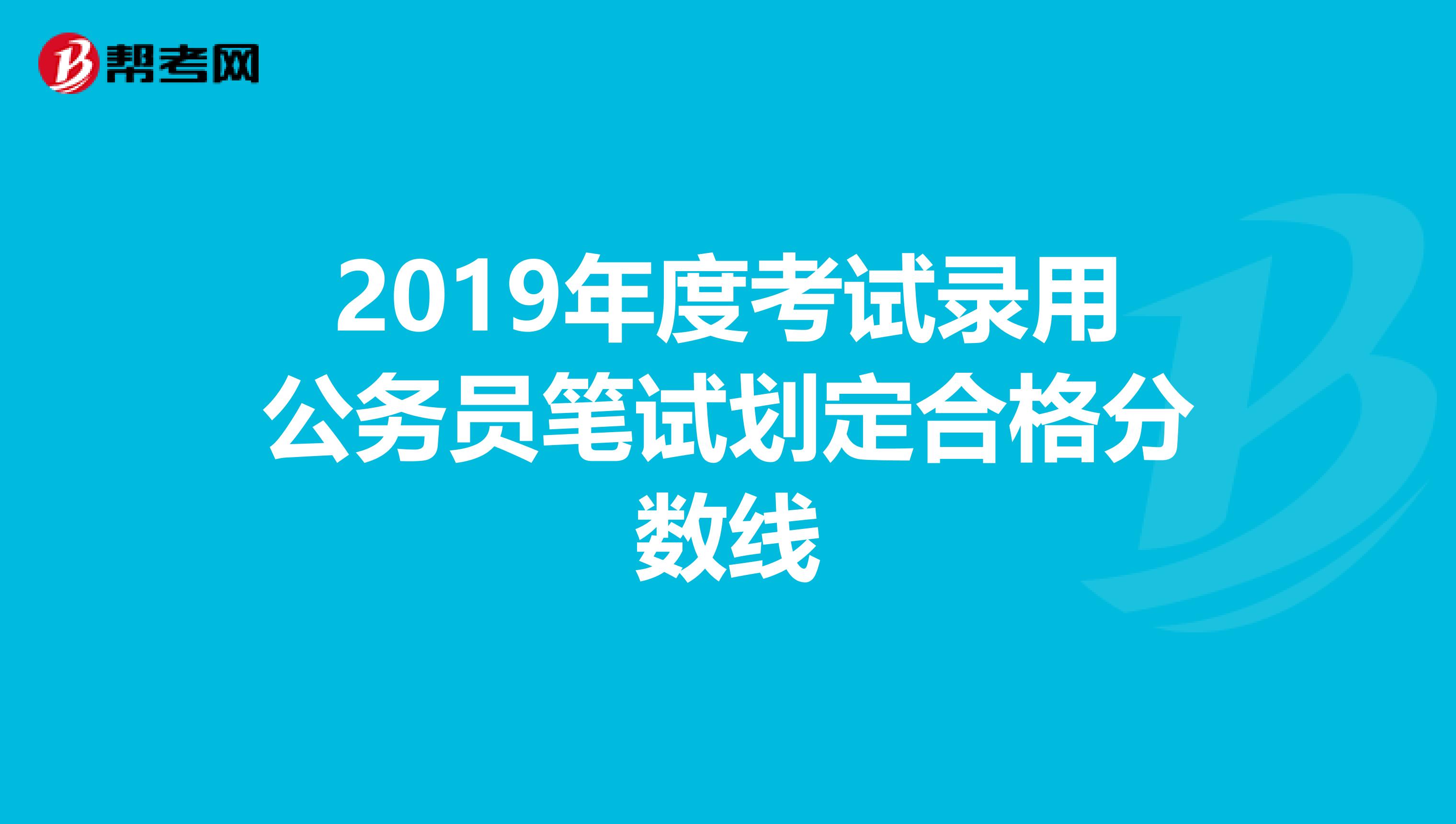 2019年度考试录用公务员笔试划定合格分数线