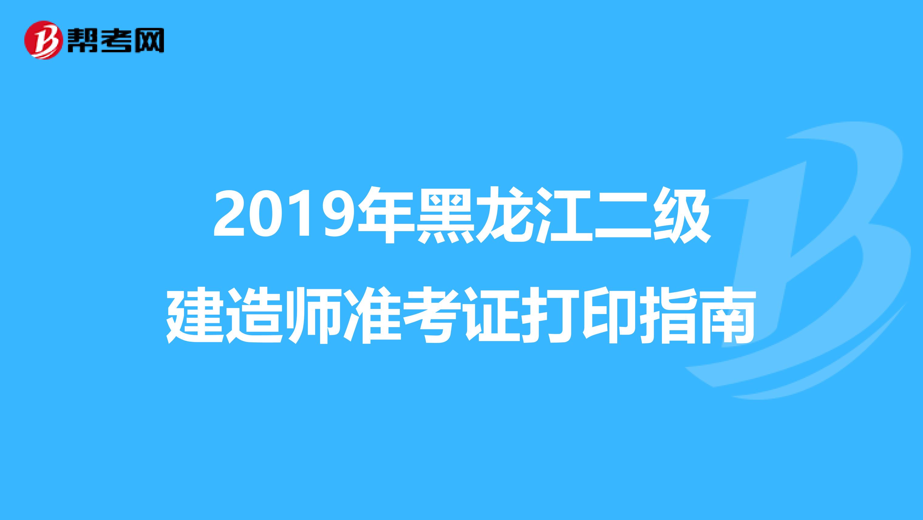 2019年黑龙江二级建造师准考证打印指南