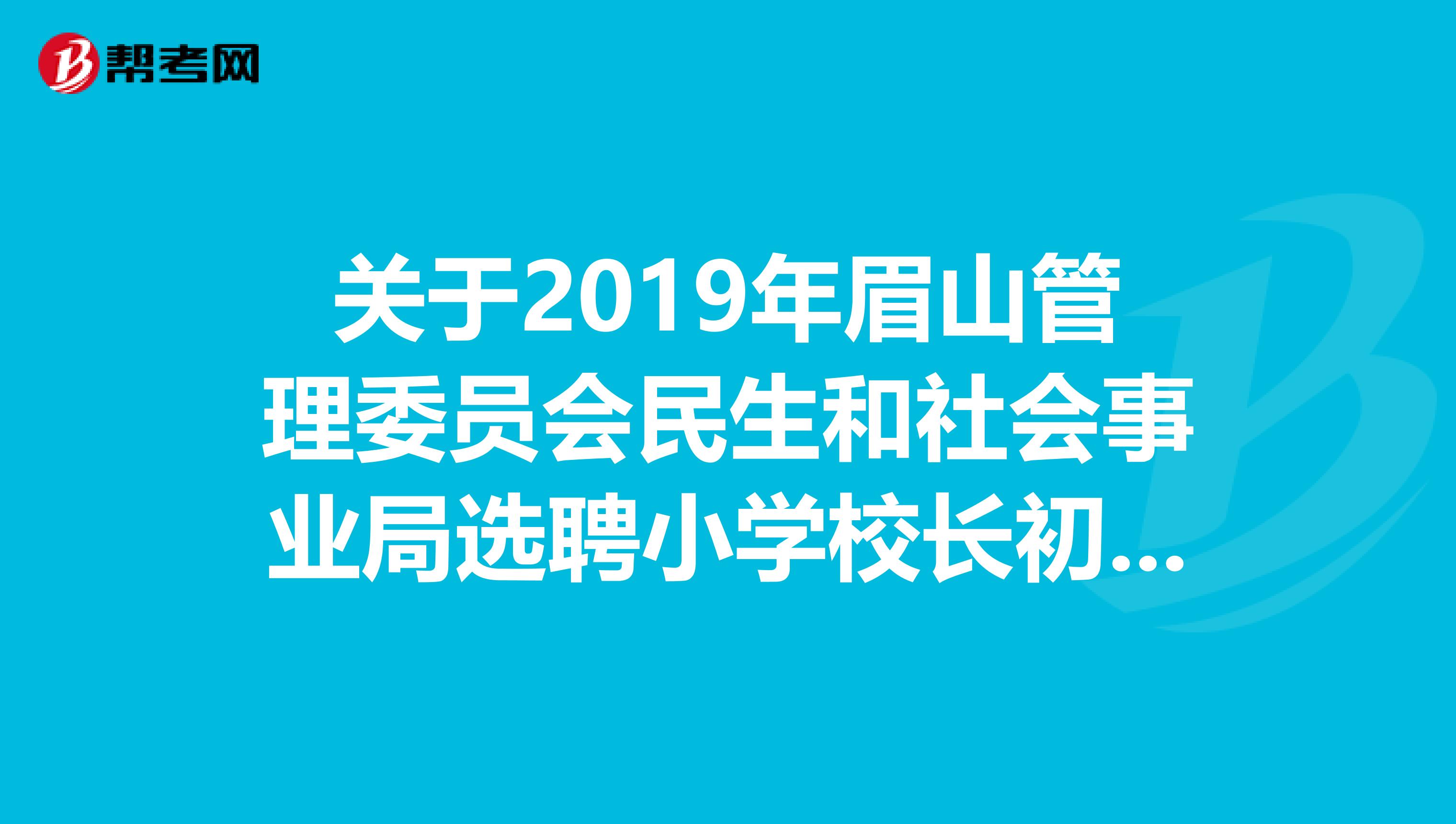 关于2019年眉山管理委员会民生和社会事业局选聘小学校长初审通过的公告