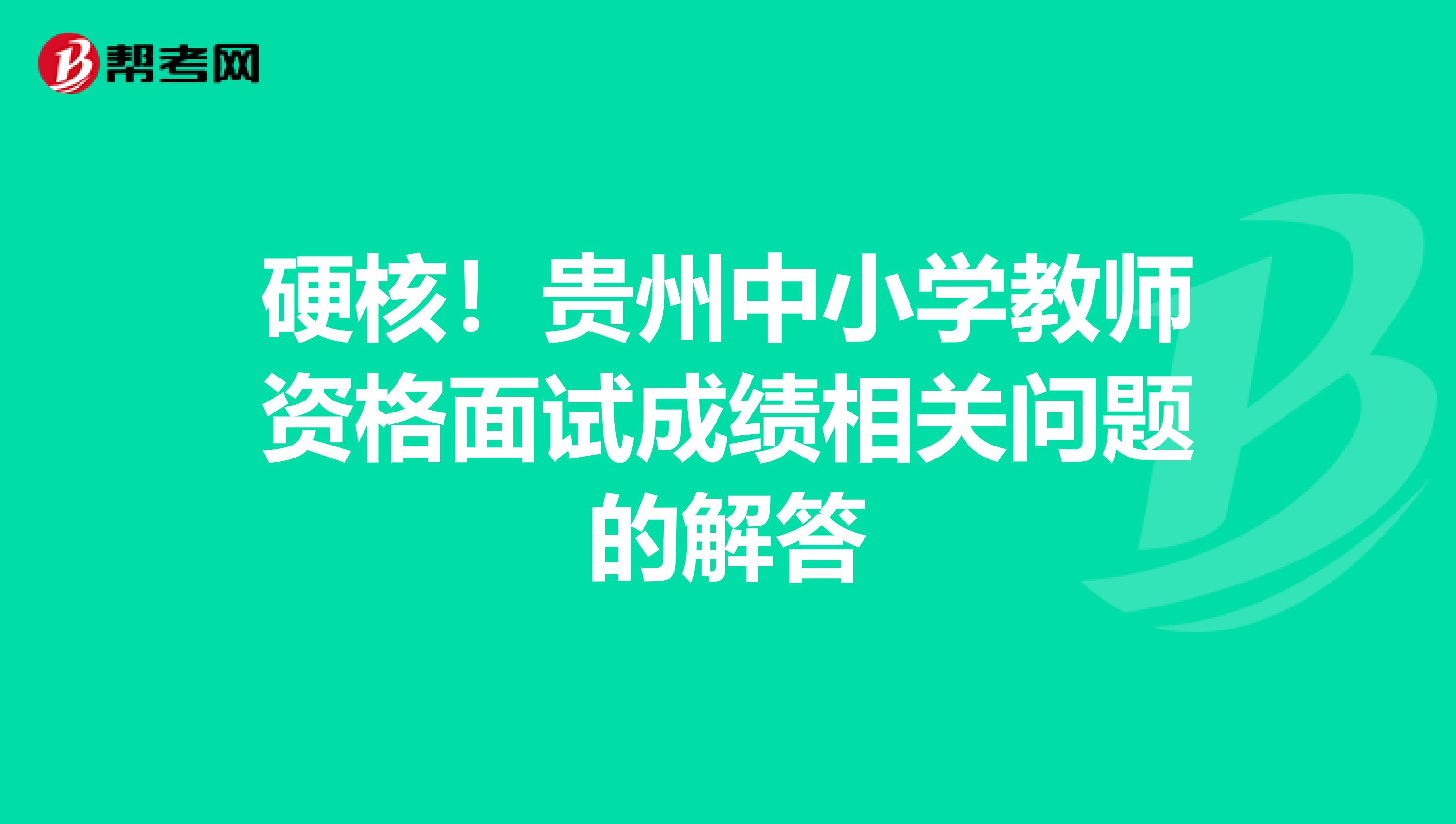 硬核！贵州中小学教师资格面试成绩相关问题的解答