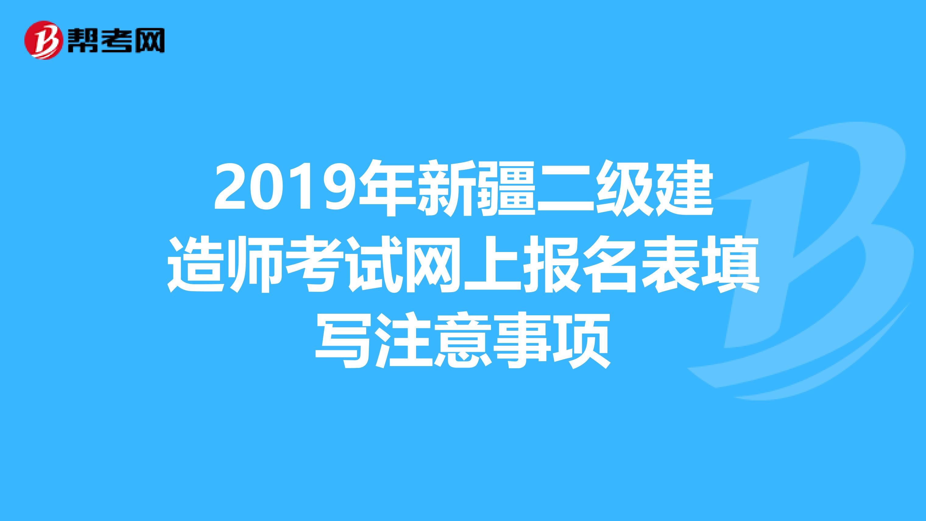 2019年新疆二级建造师考试网上报名表填写注意事项