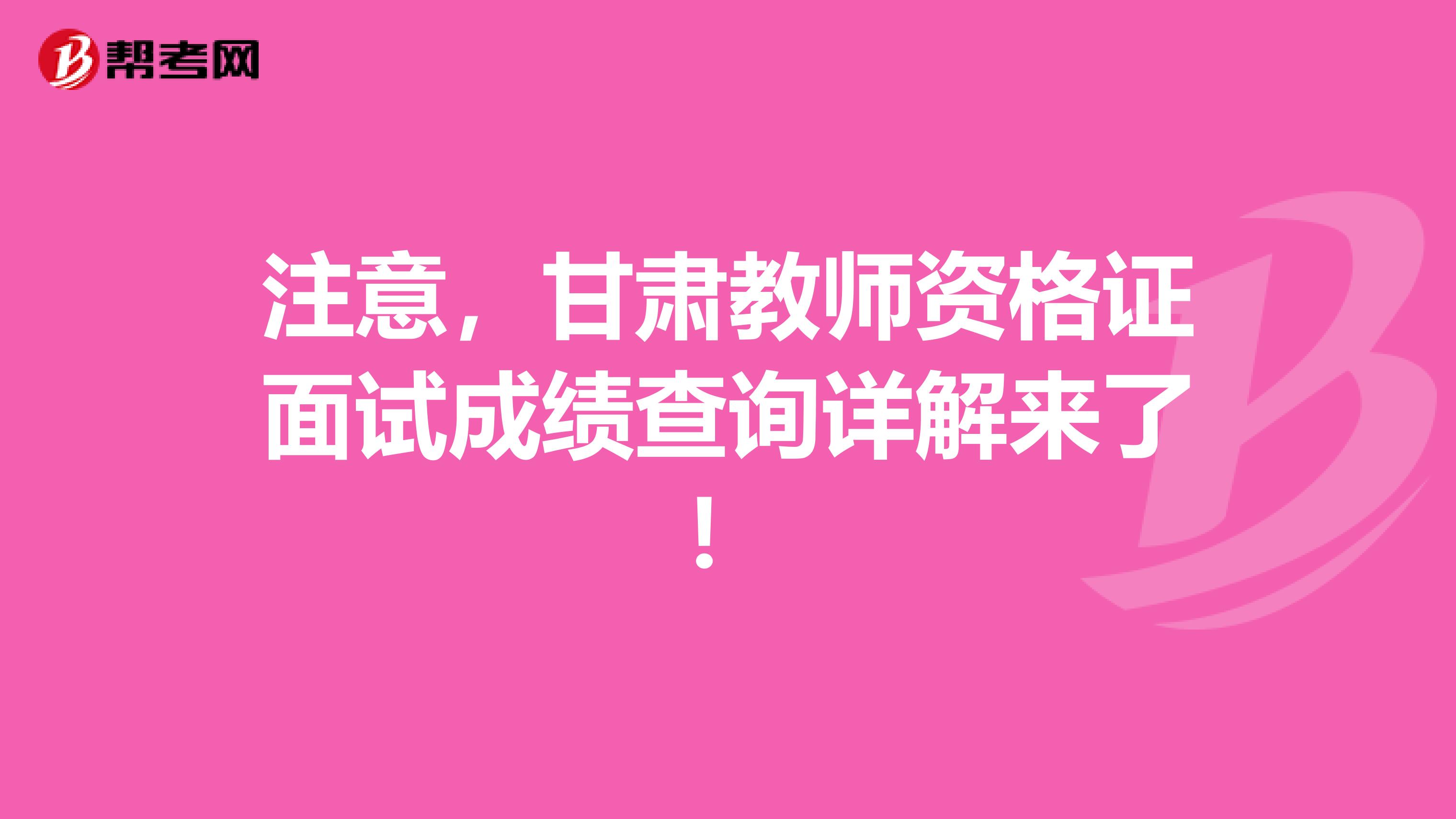 注意，甘肃教师资格证面试成绩查询详解来了！