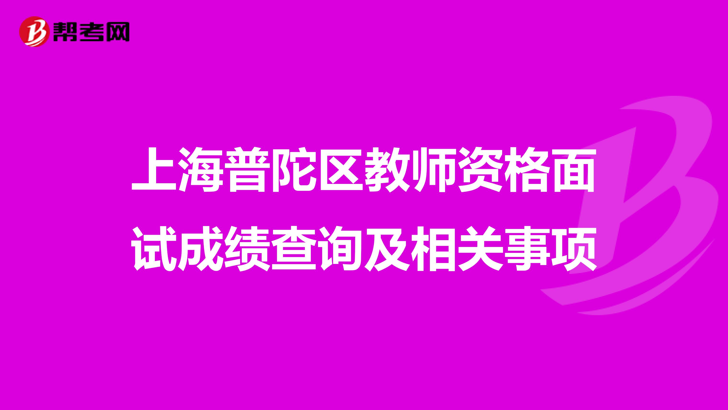 上海普陀区教师资格面试成绩查询及相关事项