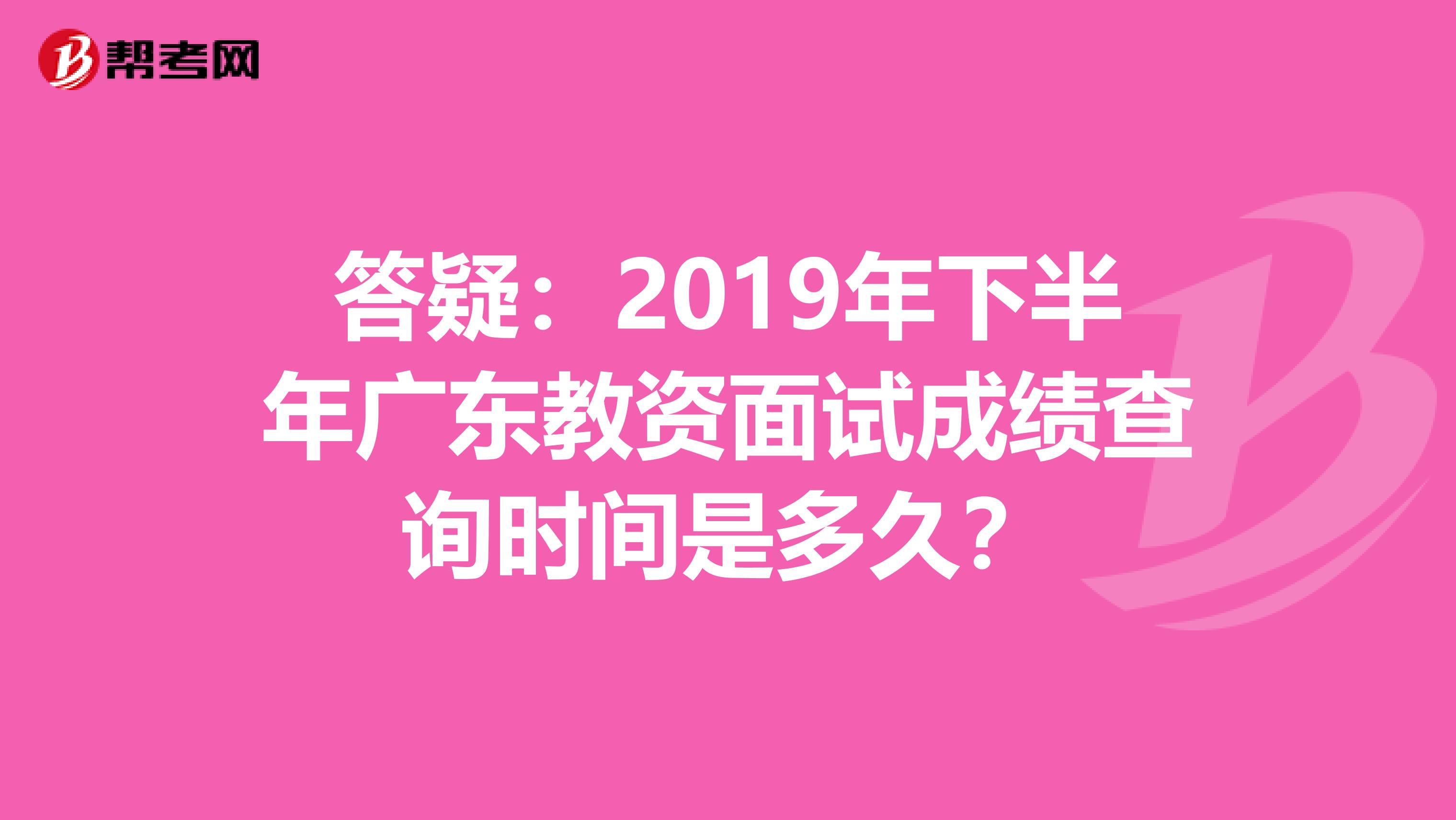 答疑：2019年下半年广东教资面试成绩查询时间是多久？