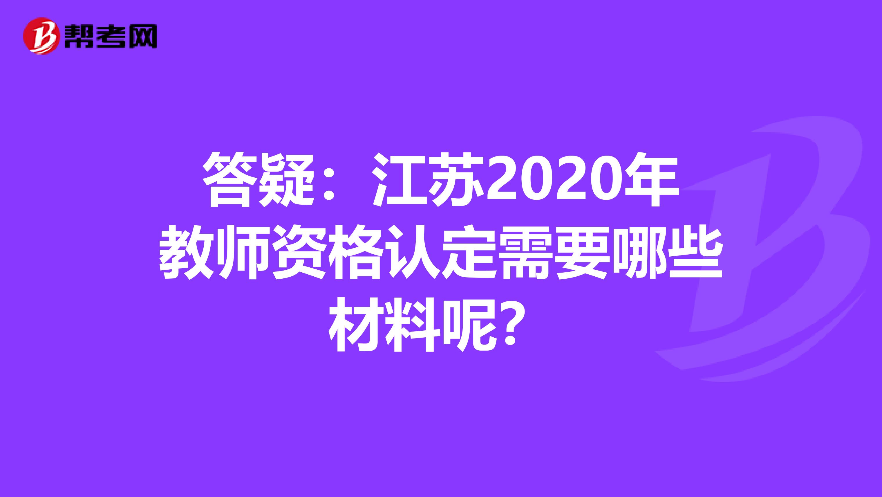 答疑：江苏2020年教师资格认定需要哪些材料呢？