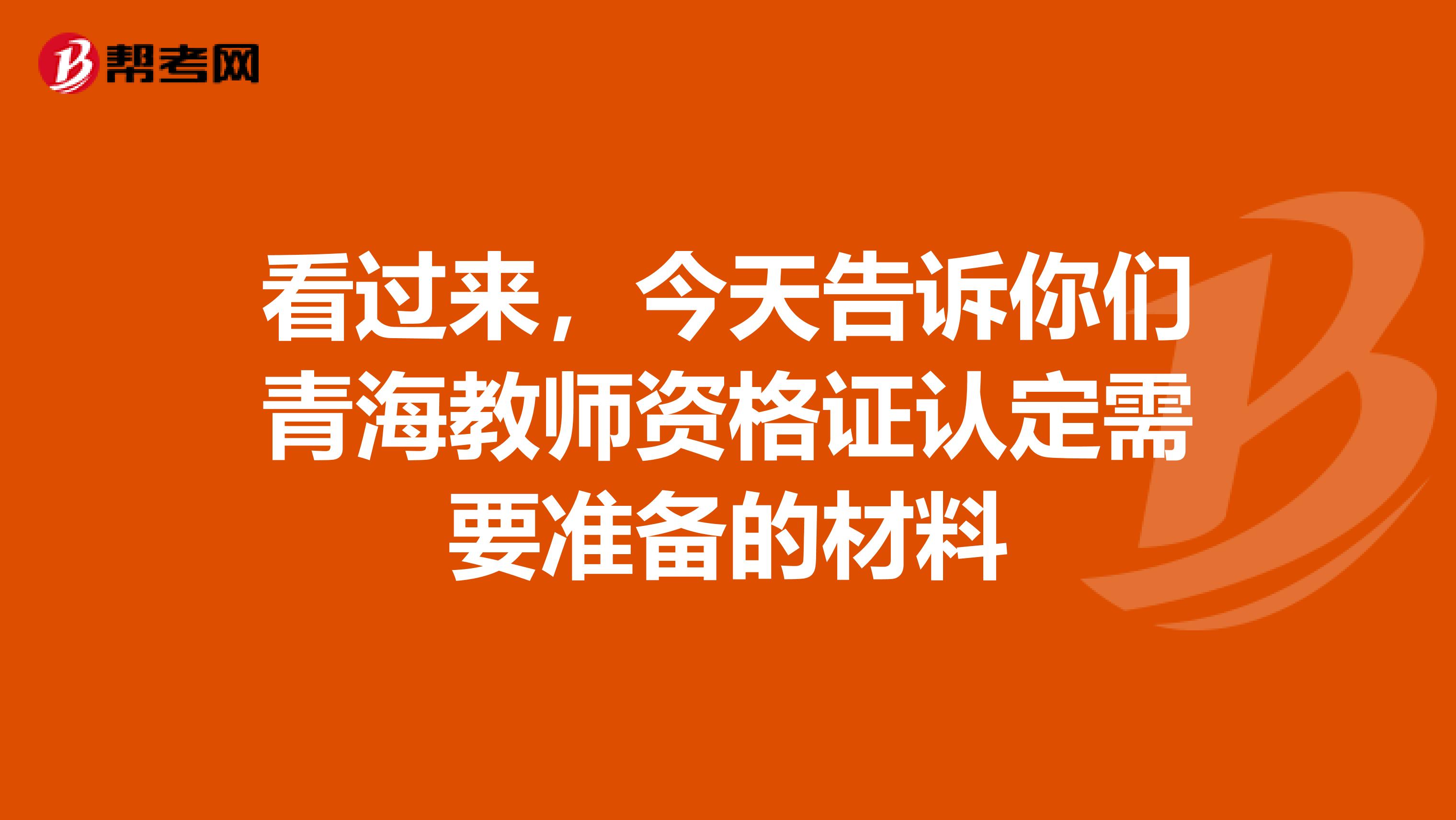 看过来，今天告诉你们青海教师资格证认定需要准备的材料