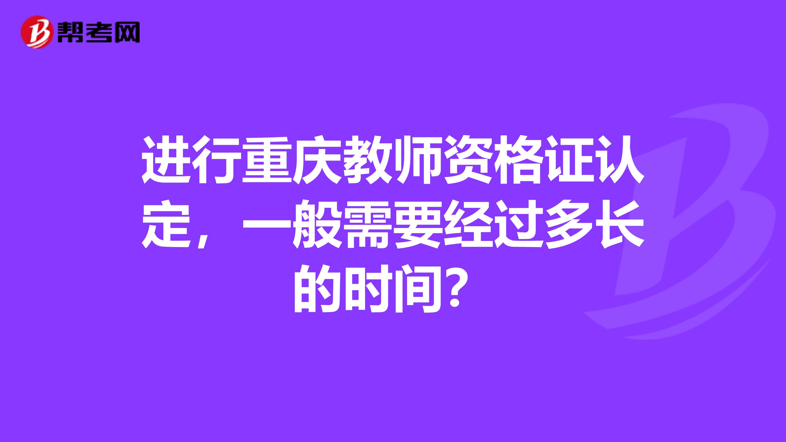 进行重庆教师资格证认定，一般需要经过多长的时间？