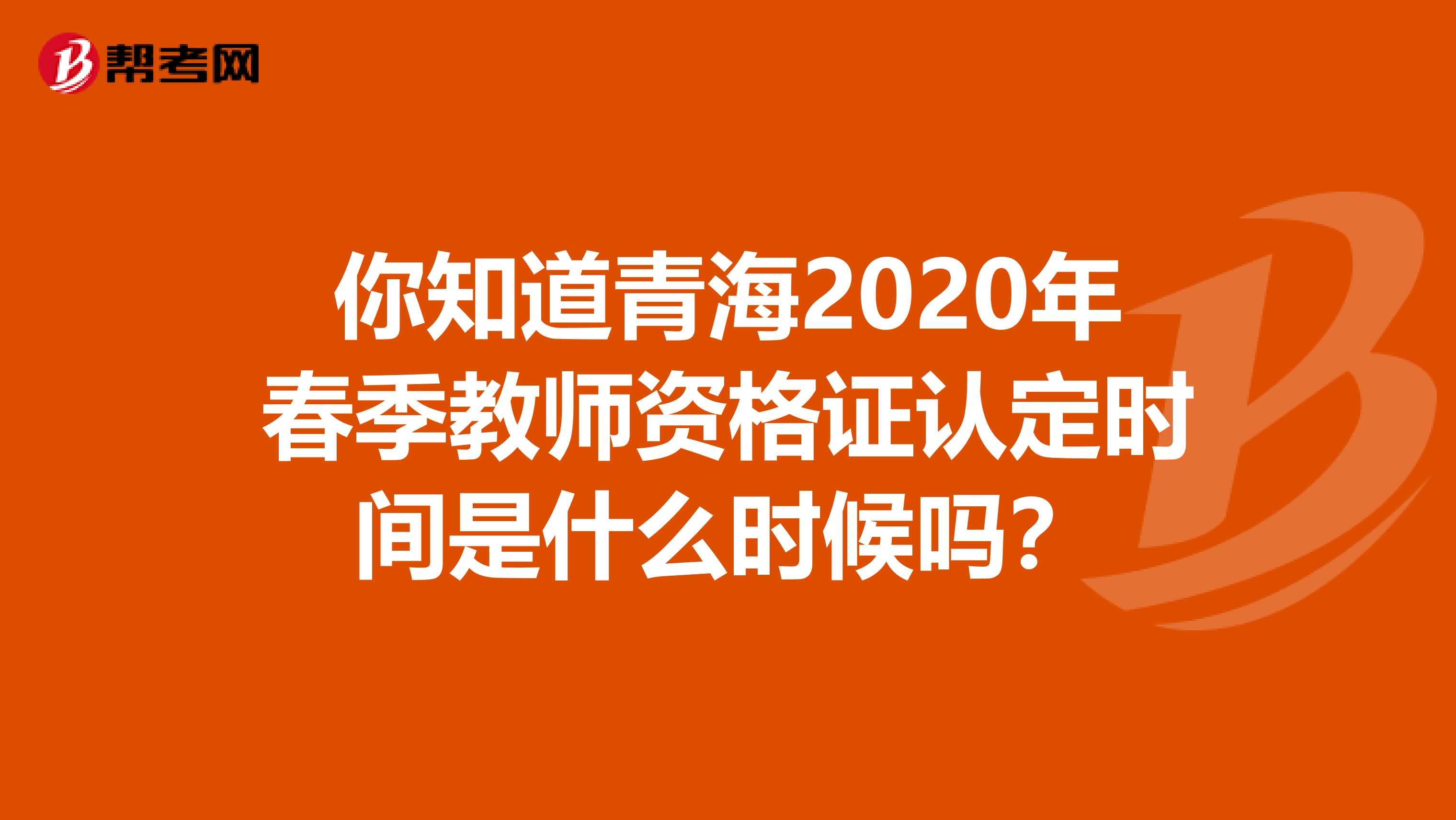 你知道青海2020年春季教师资格证认定时间是什么时候吗？