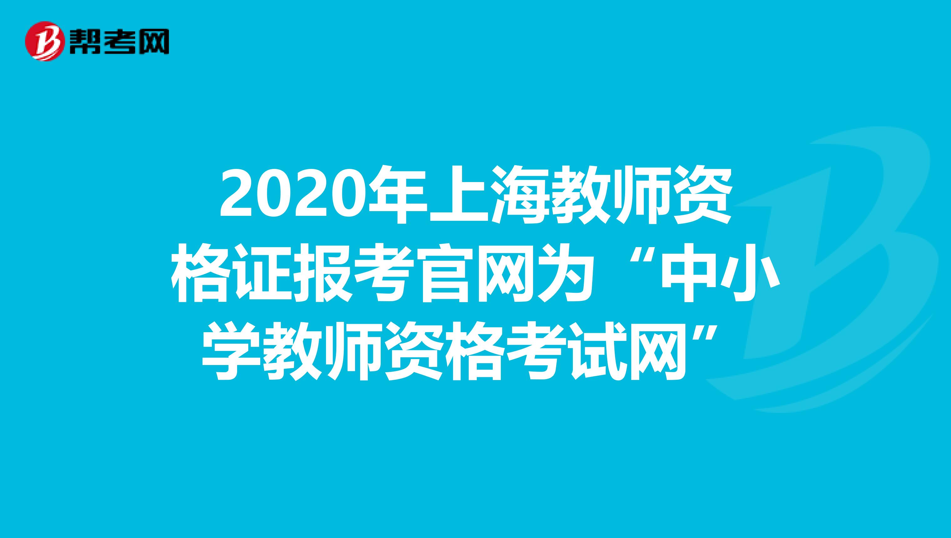 2020年上海教师资格证报考官网为“中小学教师资格考试网”