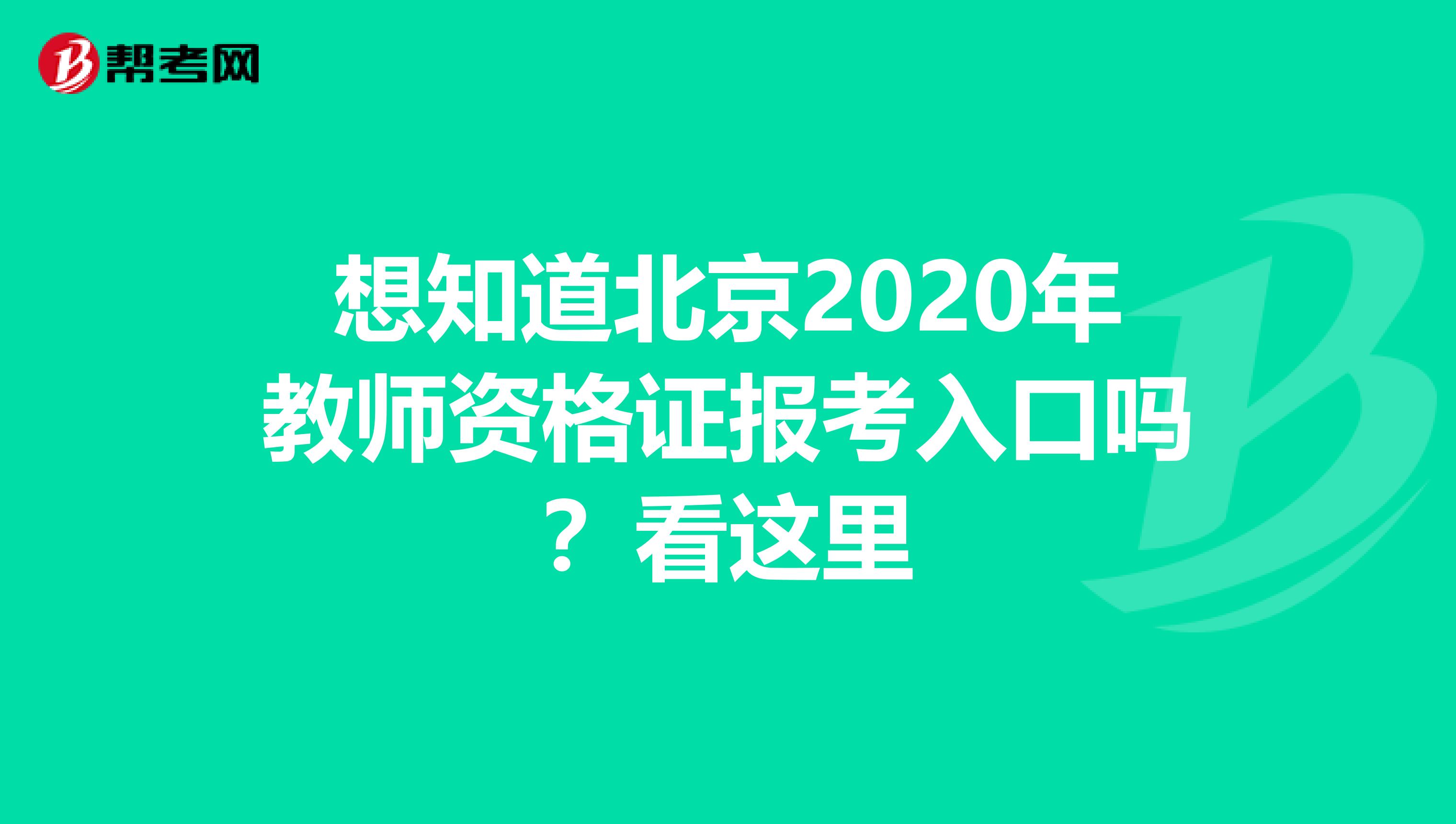 想知道北京2020年教师资格证报考入口吗？看这里