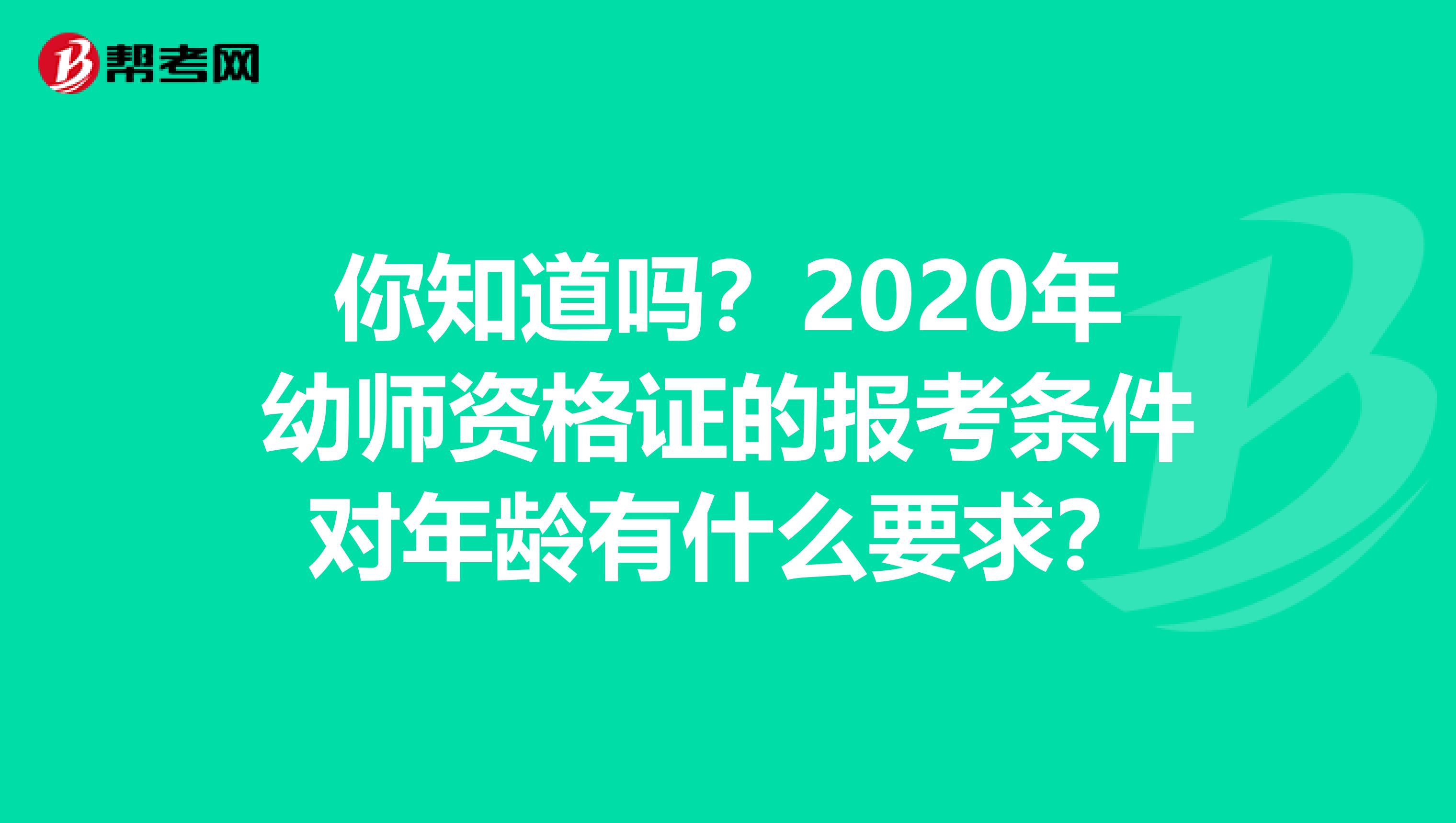 你知道吗？2020年幼师资格证的报考条件对年龄有什么要求？