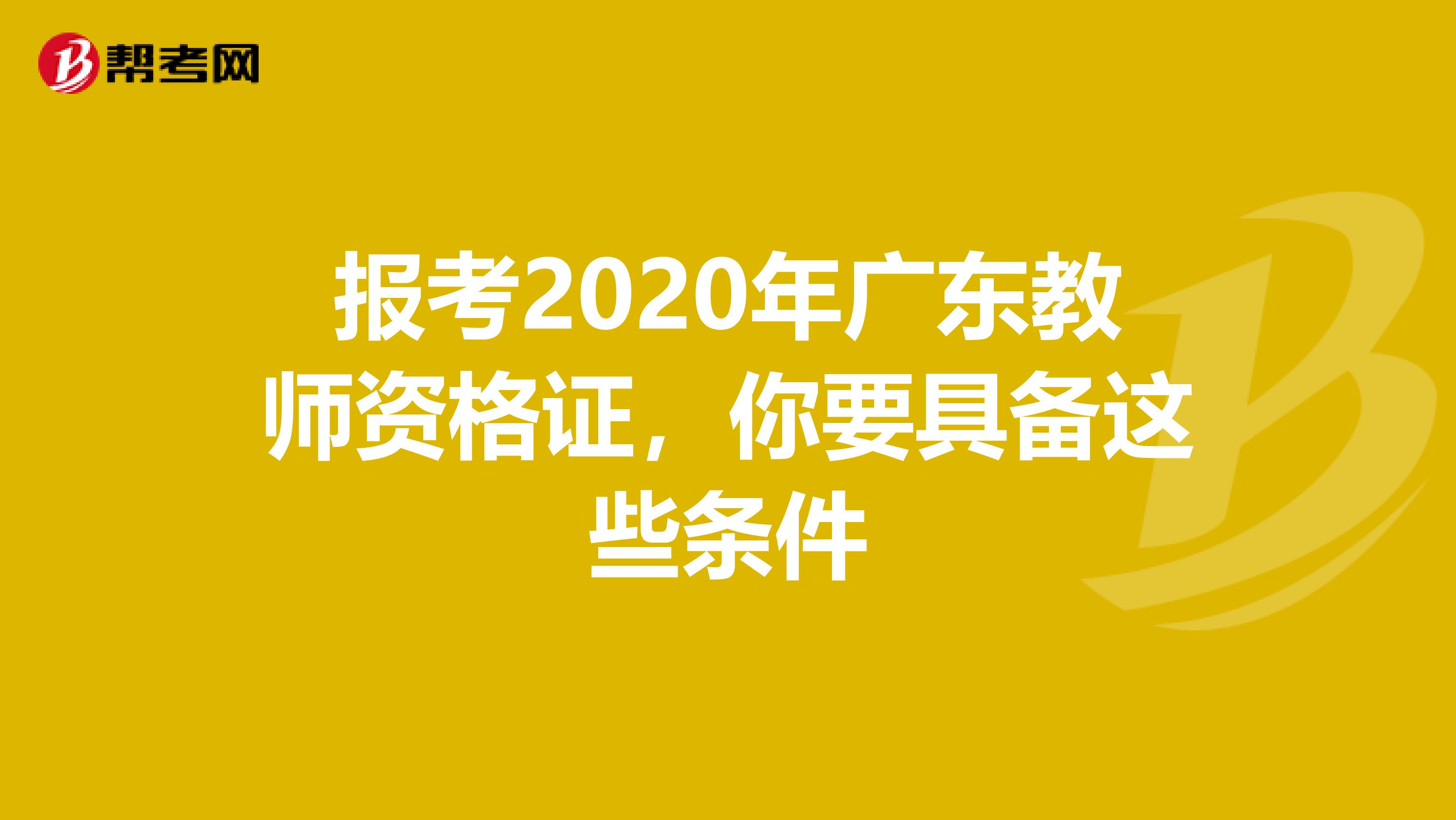 报考2020年广东教师资格证，你要具备这些条件