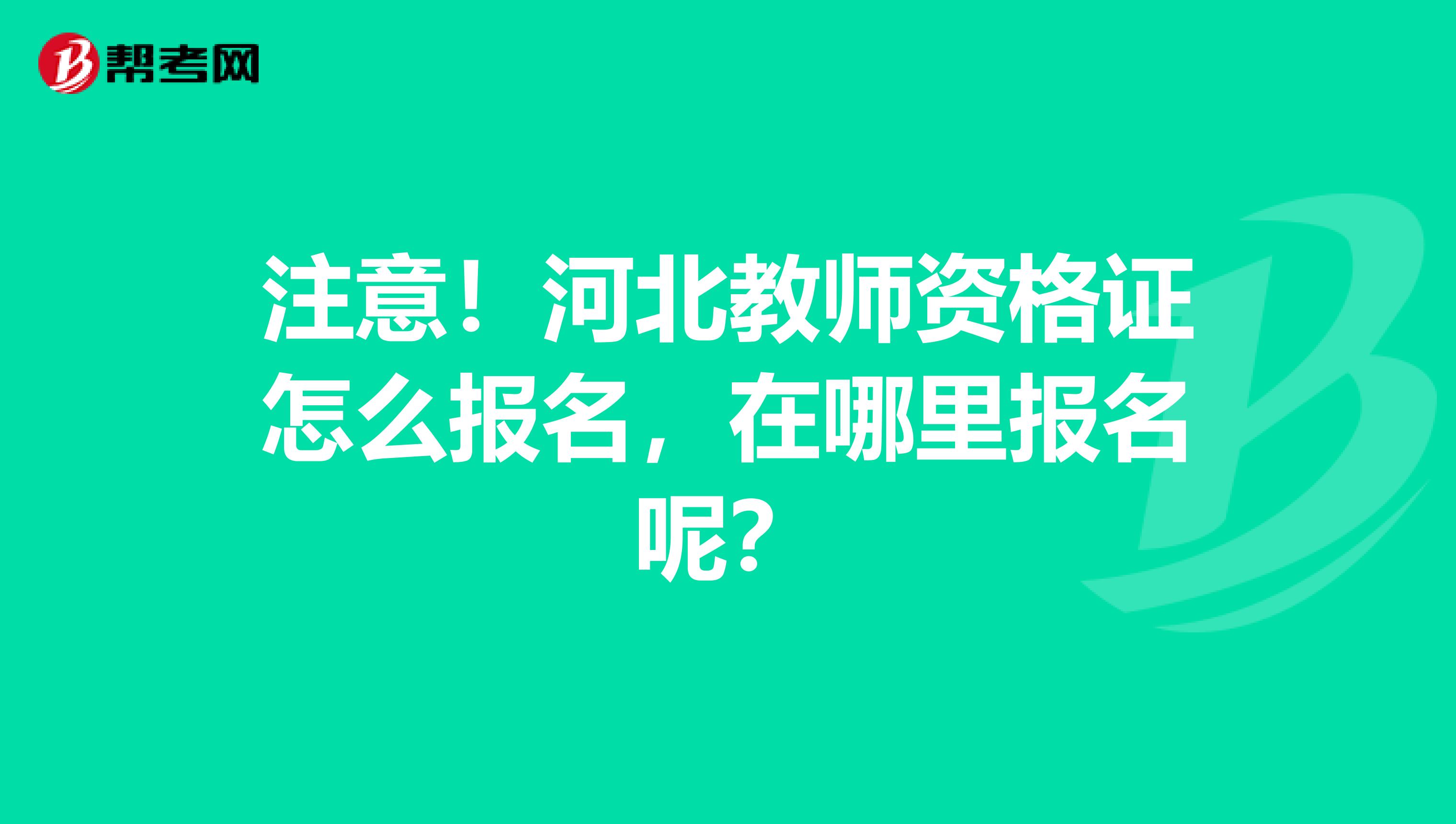 注意！河北教师资格证怎么报名，在哪里报名呢？
