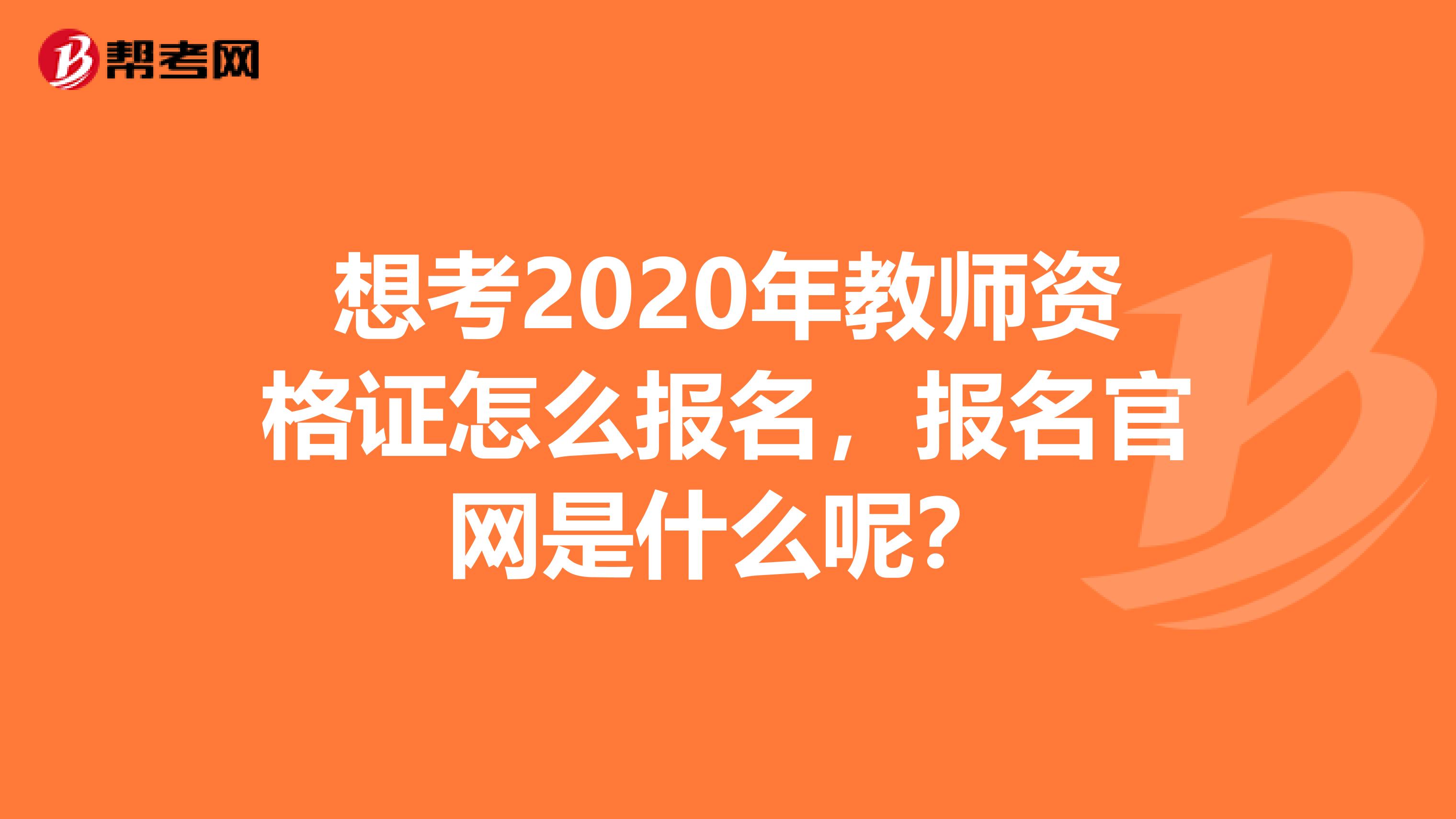 想考2020年教师资格证怎么报名，报名官网是什么呢？