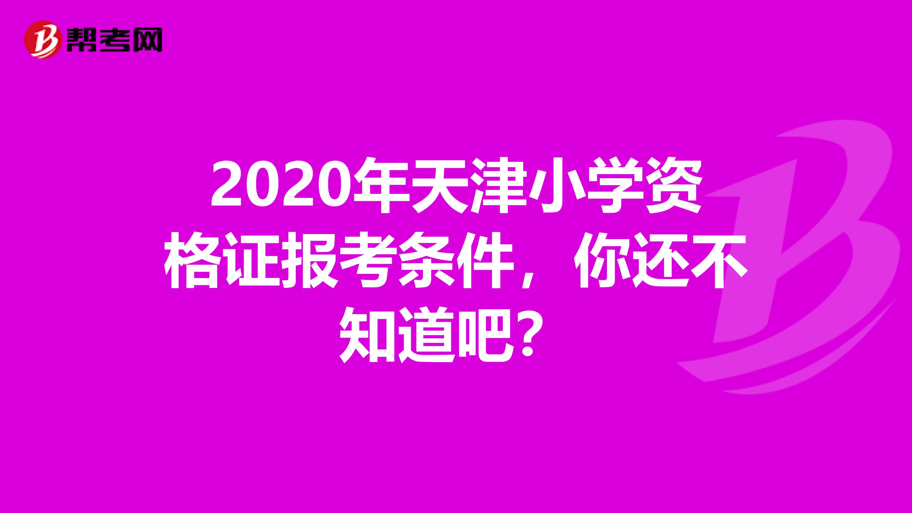 2020年天津小学资格证报考条件，你还不知道吧？