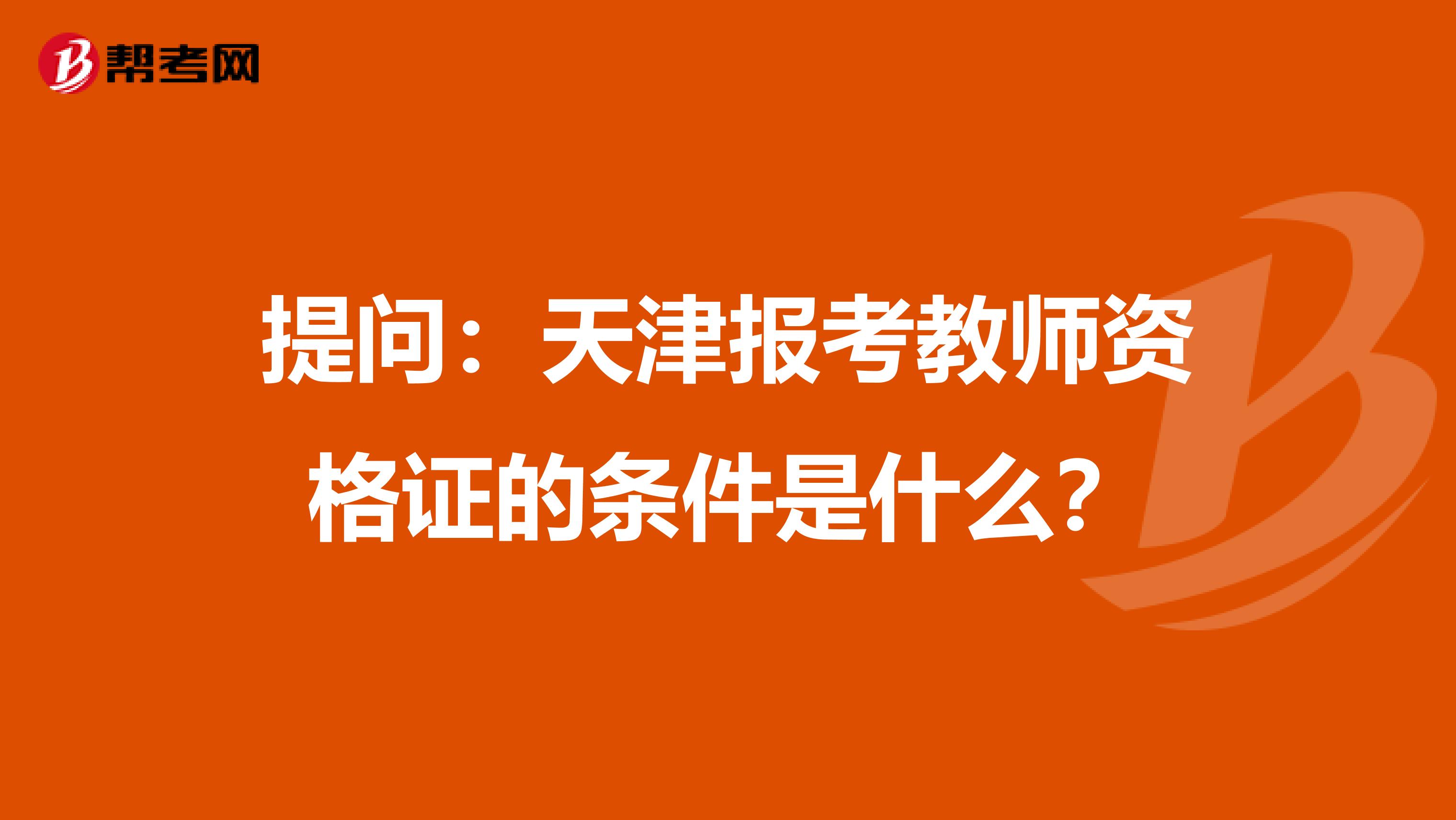 提问：天津报考教师资格证的条件是什么？