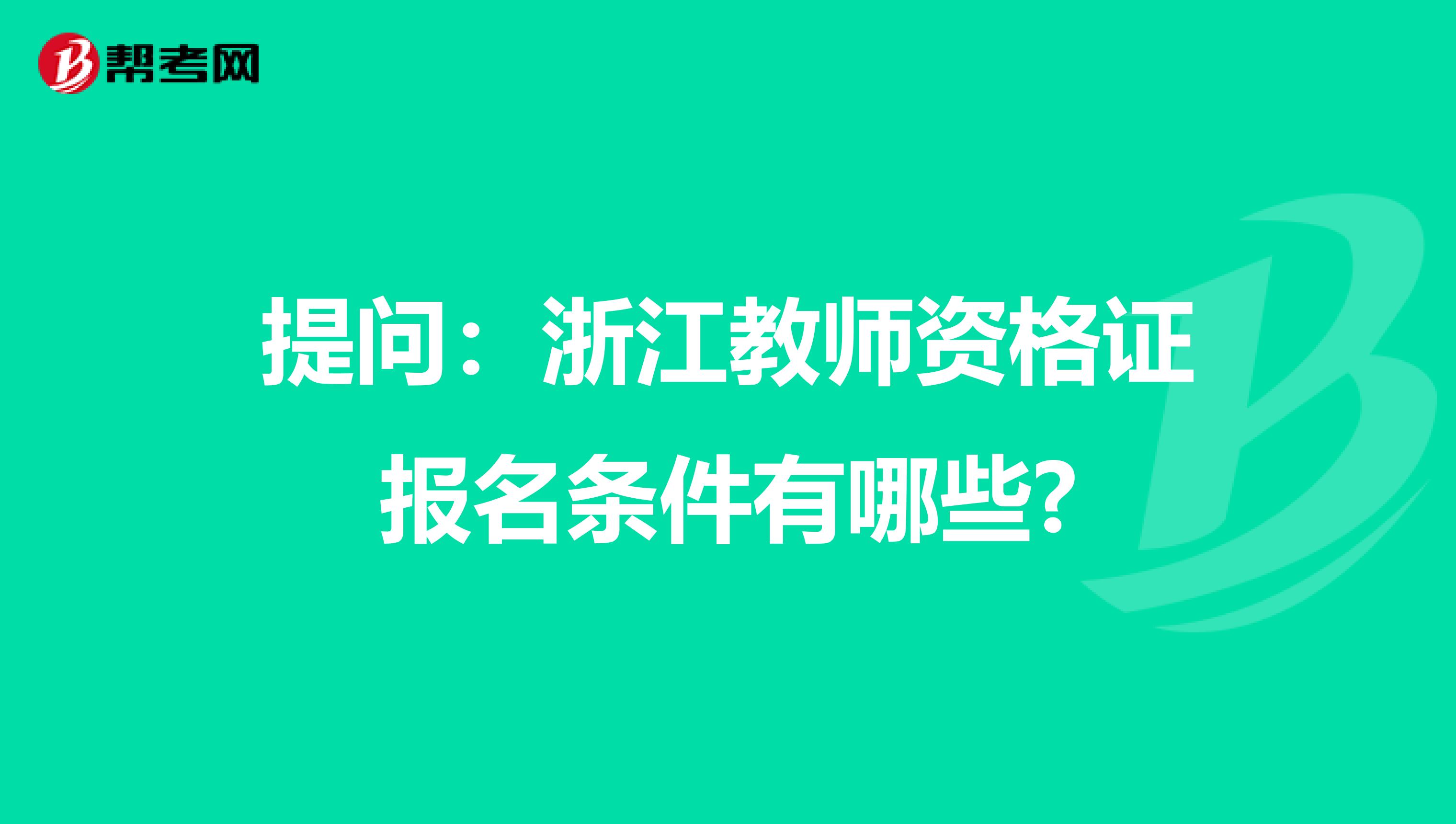 提问：浙江教师资格证报名条件有哪些?