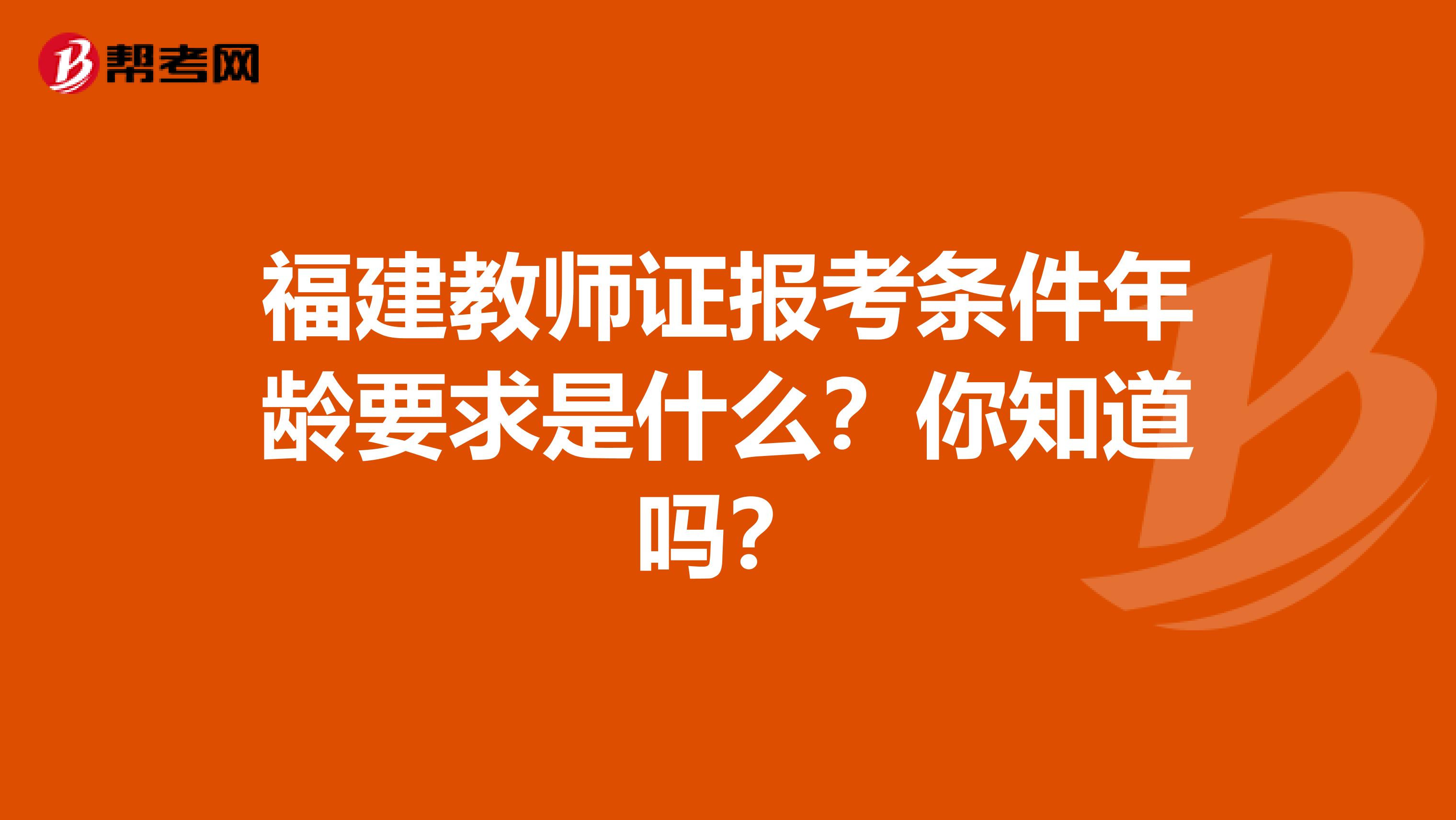 福建教师证报考条件年龄要求是什么？你知道吗？